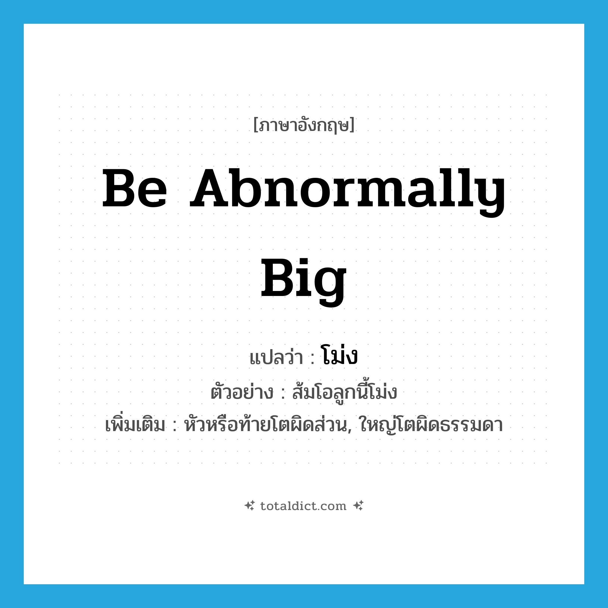 be abnormally big แปลว่า?, คำศัพท์ภาษาอังกฤษ be abnormally big แปลว่า โม่ง ประเภท V ตัวอย่าง ส้มโอลูกนี้โม่ง เพิ่มเติม หัวหรือท้ายโตผิดส่วน, ใหญ่โตผิดธรรมดา หมวด V