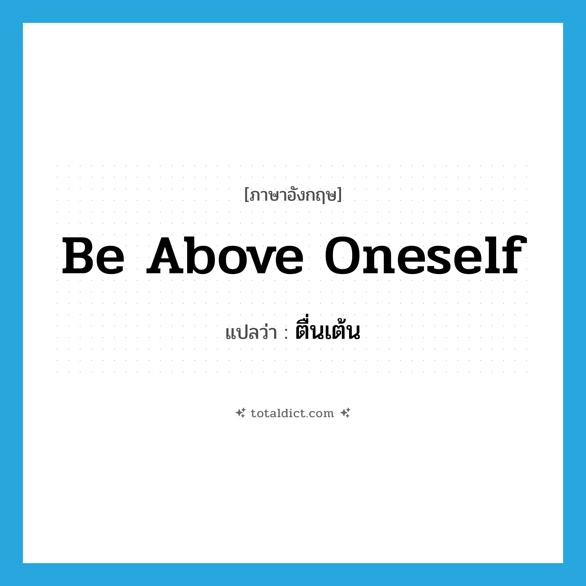 be above oneself แปลว่า?, คำศัพท์ภาษาอังกฤษ be above oneself แปลว่า ตื่นเต้น ประเภท IDM หมวด IDM