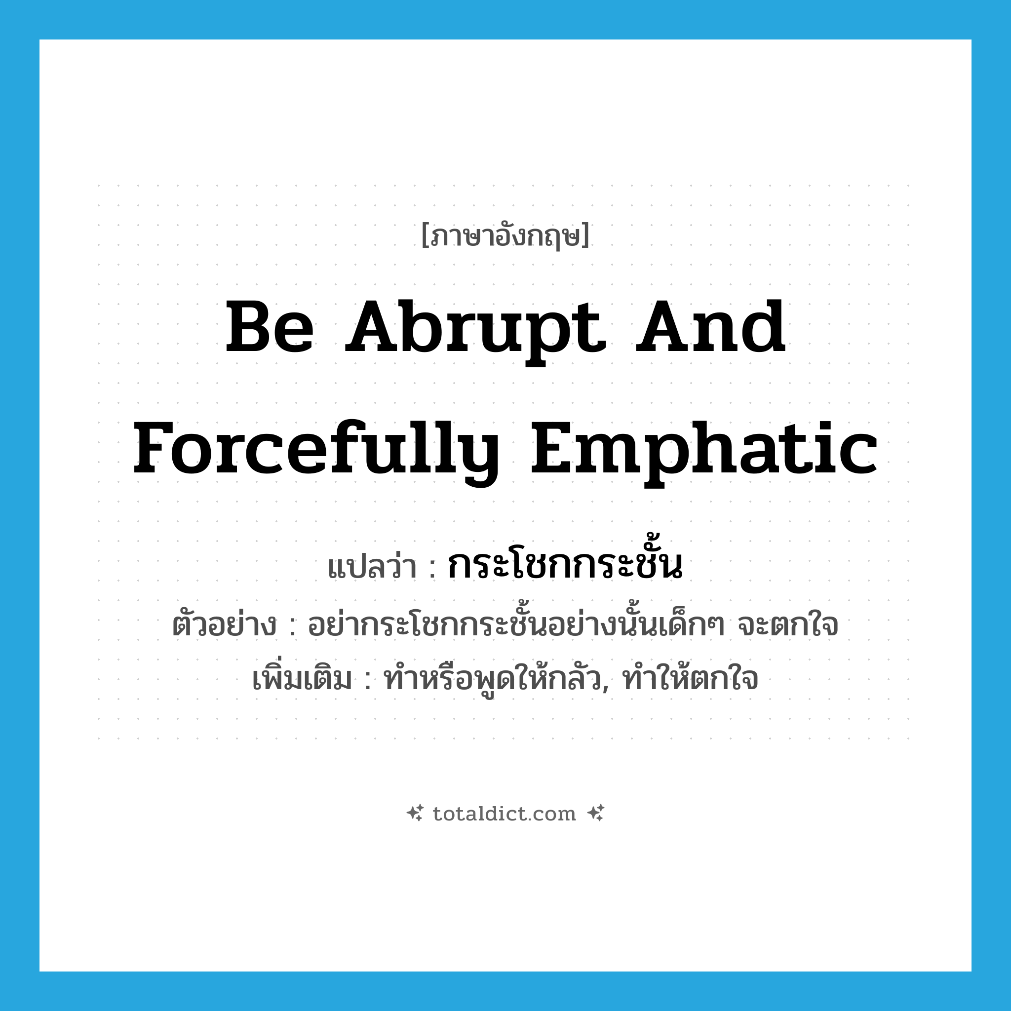 be abrupt and forcefully emphatic แปลว่า?, คำศัพท์ภาษาอังกฤษ be abrupt and forcefully emphatic แปลว่า กระโชกกระชั้น ประเภท V ตัวอย่าง อย่ากระโชกกระชั้นอย่างนั้นเด็กๆ จะตกใจ เพิ่มเติม ทำหรือพูดให้กลัว, ทำให้ตกใจ หมวด V