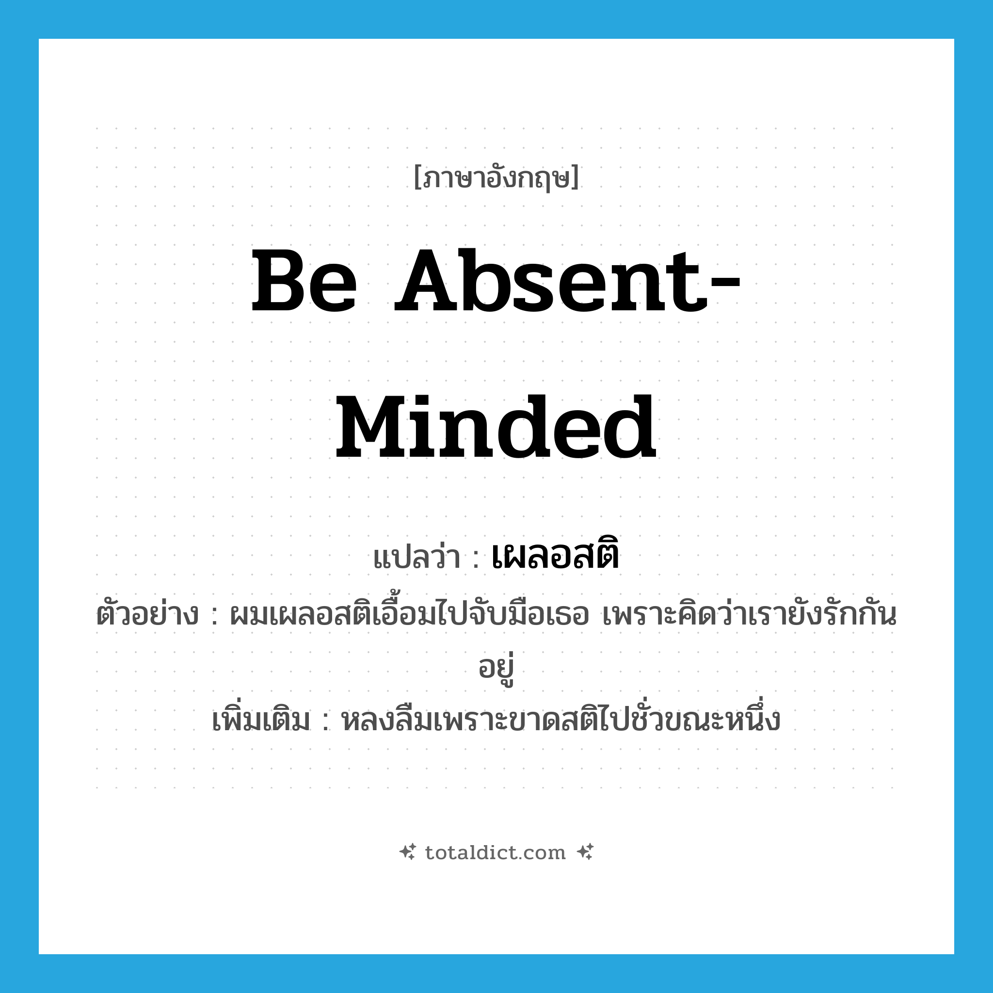 be absent-minded แปลว่า?, คำศัพท์ภาษาอังกฤษ be absent-minded แปลว่า เผลอสติ ประเภท V ตัวอย่าง ผมเผลอสติเอื้อมไปจับมือเธอ เพราะคิดว่าเรายังรักกันอยู่ เพิ่มเติม หลงลืมเพราะขาดสติไปชั่วขณะหนึ่ง หมวด V