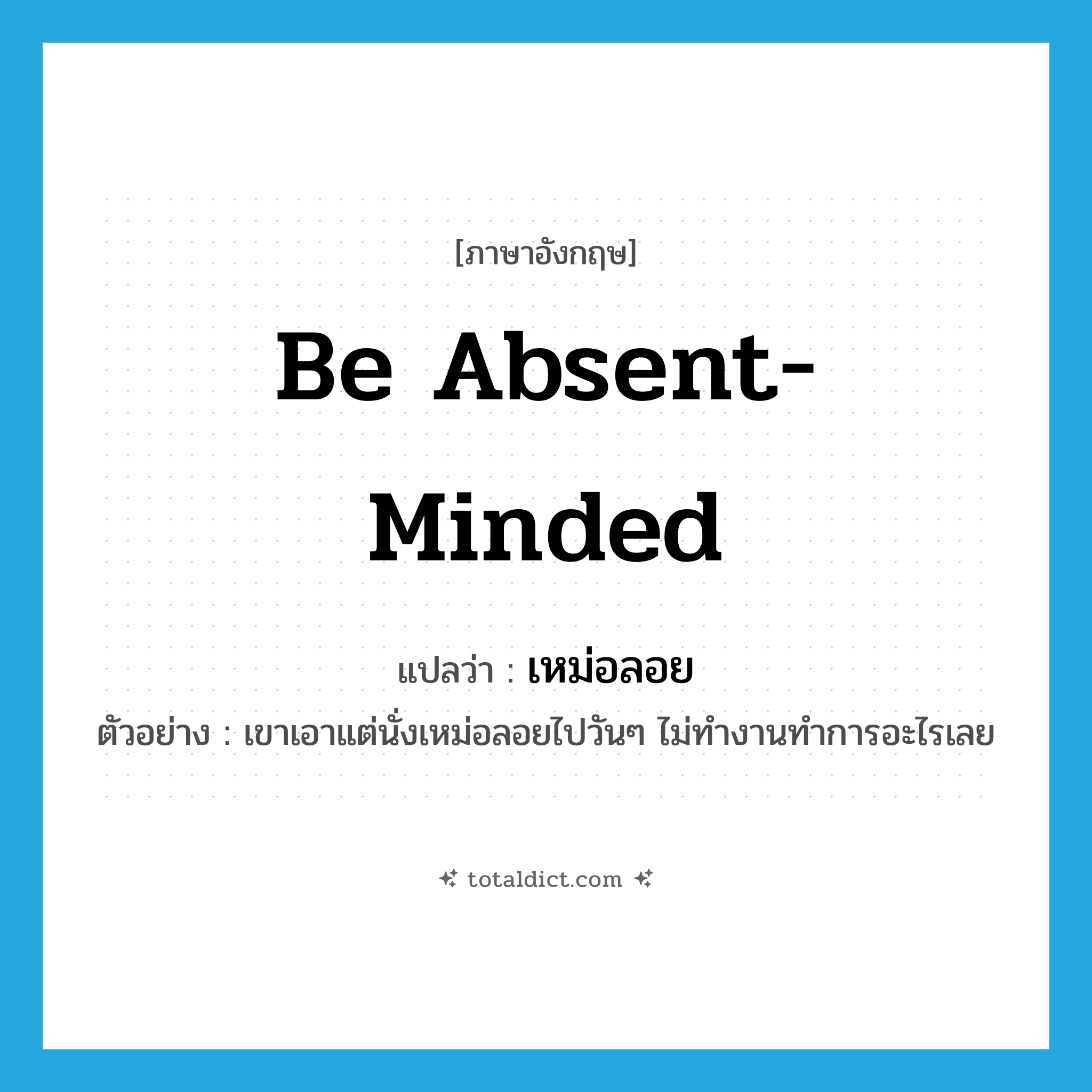 be absent-minded แปลว่า?, คำศัพท์ภาษาอังกฤษ be absent-minded แปลว่า เหม่อลอย ประเภท V ตัวอย่าง เขาเอาแต่นั่งเหม่อลอยไปวันๆ ไม่ทำงานทำการอะไรเลย หมวด V