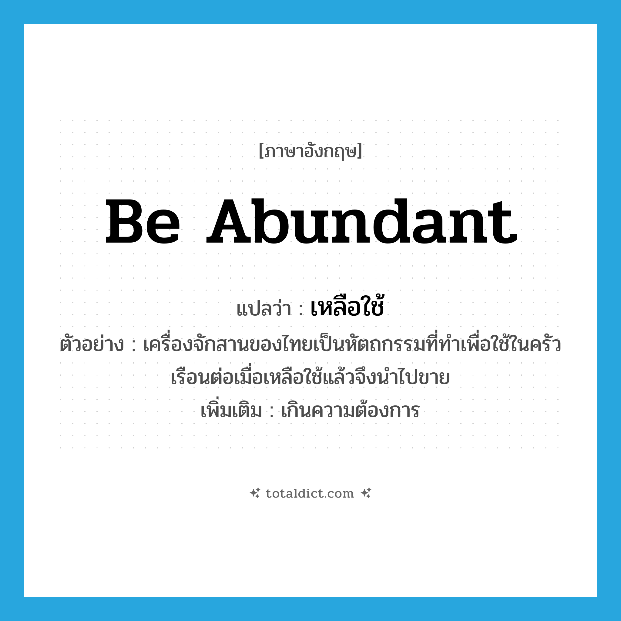 be abundant แปลว่า?, คำศัพท์ภาษาอังกฤษ be abundant แปลว่า เหลือใช้ ประเภท V ตัวอย่าง เครื่องจักสานของไทยเป็นหัตถกรรมที่ทำเพื่อใช้ในครัวเรือนต่อเมื่อเหลือใช้แล้วจึงนำไปขาย เพิ่มเติม เกินความต้องการ หมวด V