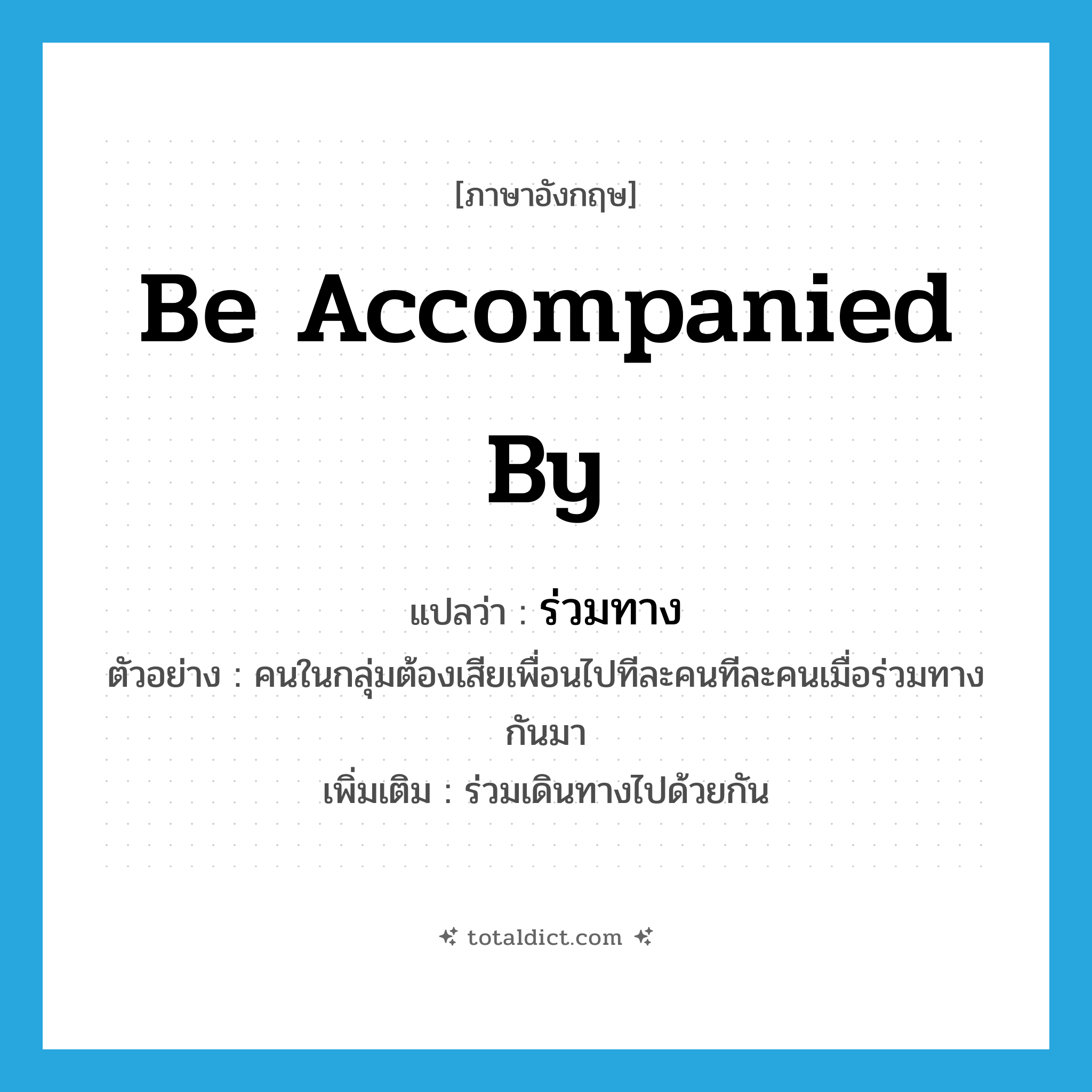 be accompanied by แปลว่า?, คำศัพท์ภาษาอังกฤษ be accompanied by แปลว่า ร่วมทาง ประเภท V ตัวอย่าง คนในกลุ่มต้องเสียเพื่อนไปทีละคนทีละคนเมื่อร่วมทางกันมา เพิ่มเติม ร่วมเดินทางไปด้วยกัน หมวด V