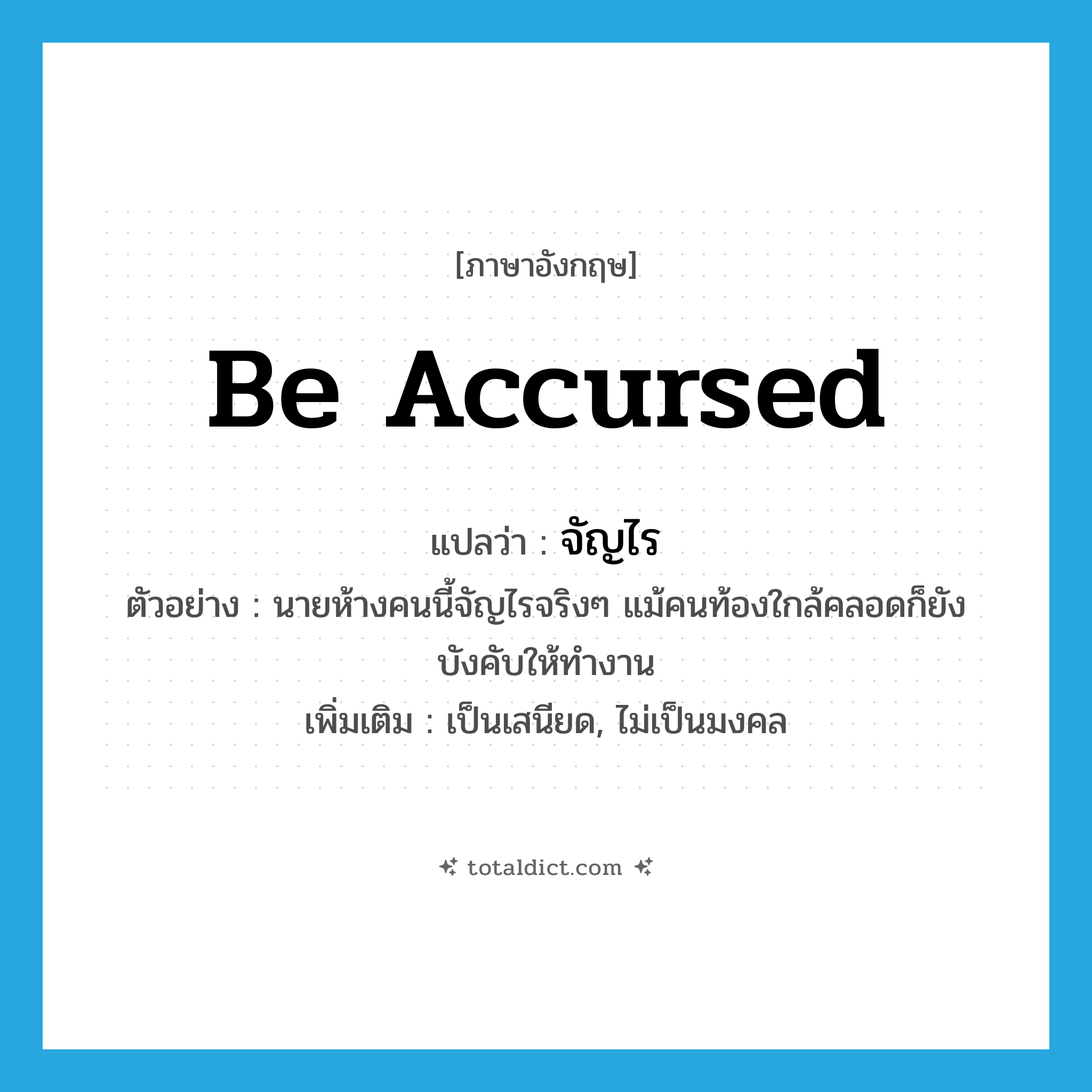 be accursed แปลว่า?, คำศัพท์ภาษาอังกฤษ be accursed แปลว่า จัญไร ประเภท V ตัวอย่าง นายห้างคนนี้จัญไรจริงๆ แม้คนท้องใกล้คลอดก็ยังบังคับให้ทำงาน เพิ่มเติม เป็นเสนียด, ไม่เป็นมงคล หมวด V