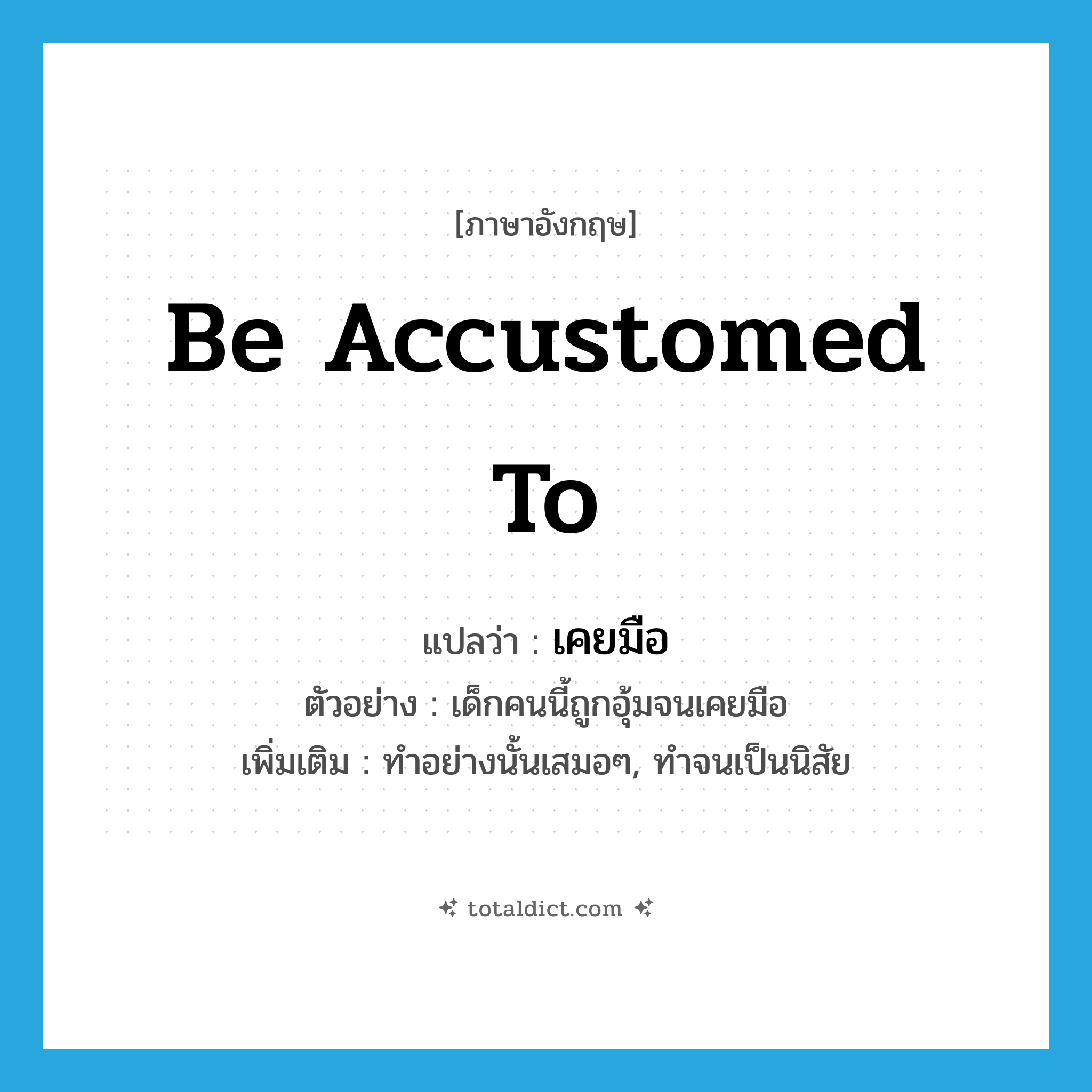 be accustomed to แปลว่า?, คำศัพท์ภาษาอังกฤษ be accustomed to แปลว่า เคยมือ ประเภท V ตัวอย่าง เด็กคนนี้ถูกอุ้มจนเคยมือ เพิ่มเติม ทำอย่างนั้นเสมอๆ, ทำจนเป็นนิสัย หมวด V