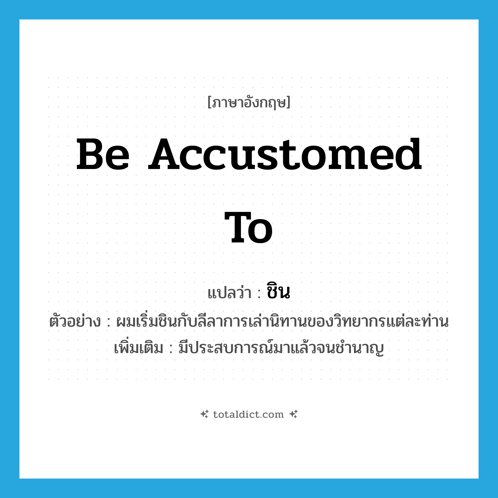 be accustomed to แปลว่า?, คำศัพท์ภาษาอังกฤษ be accustomed to แปลว่า ชิน ประเภท V ตัวอย่าง ผมเริ่มชินกับลีลาการเล่านิทานของวิทยากรแต่ละท่าน เพิ่มเติม มีประสบการณ์มาแล้วจนชำนาญ หมวด V