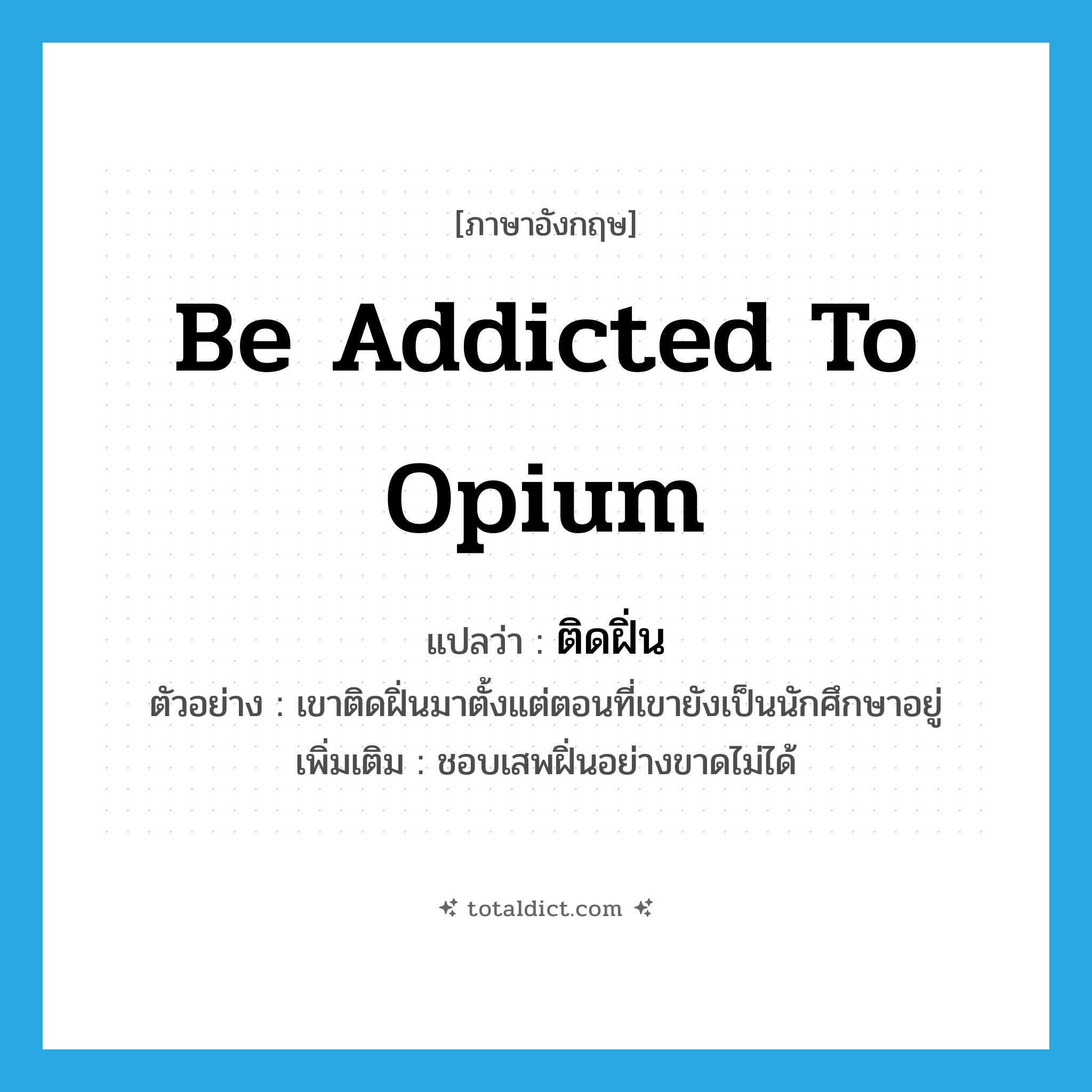 be addicted to opium แปลว่า?, คำศัพท์ภาษาอังกฤษ be addicted to opium แปลว่า ติดฝิ่น ประเภท V ตัวอย่าง เขาติดฝิ่นมาตั้งแต่ตอนที่เขายังเป็นนักศึกษาอยู่ เพิ่มเติม ชอบเสพฝิ่นอย่างขาดไม่ได้ หมวด V