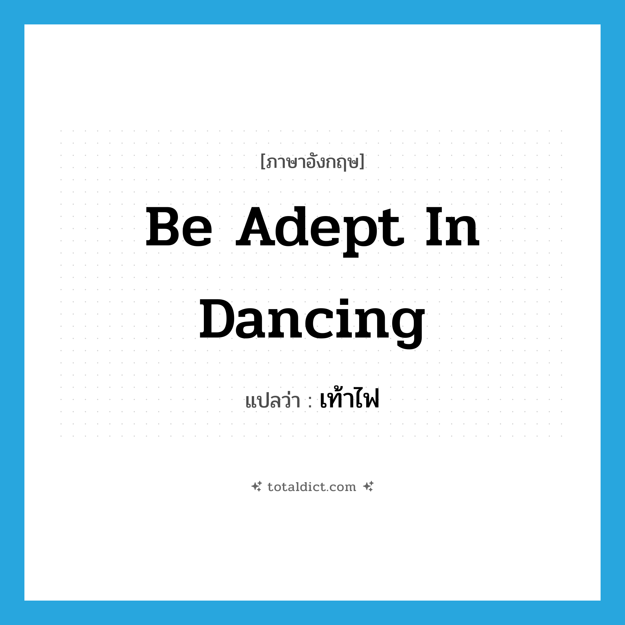 be adept in dancing แปลว่า?, คำศัพท์ภาษาอังกฤษ be adept in dancing แปลว่า เท้าไฟ ประเภท ADJ หมวด ADJ
