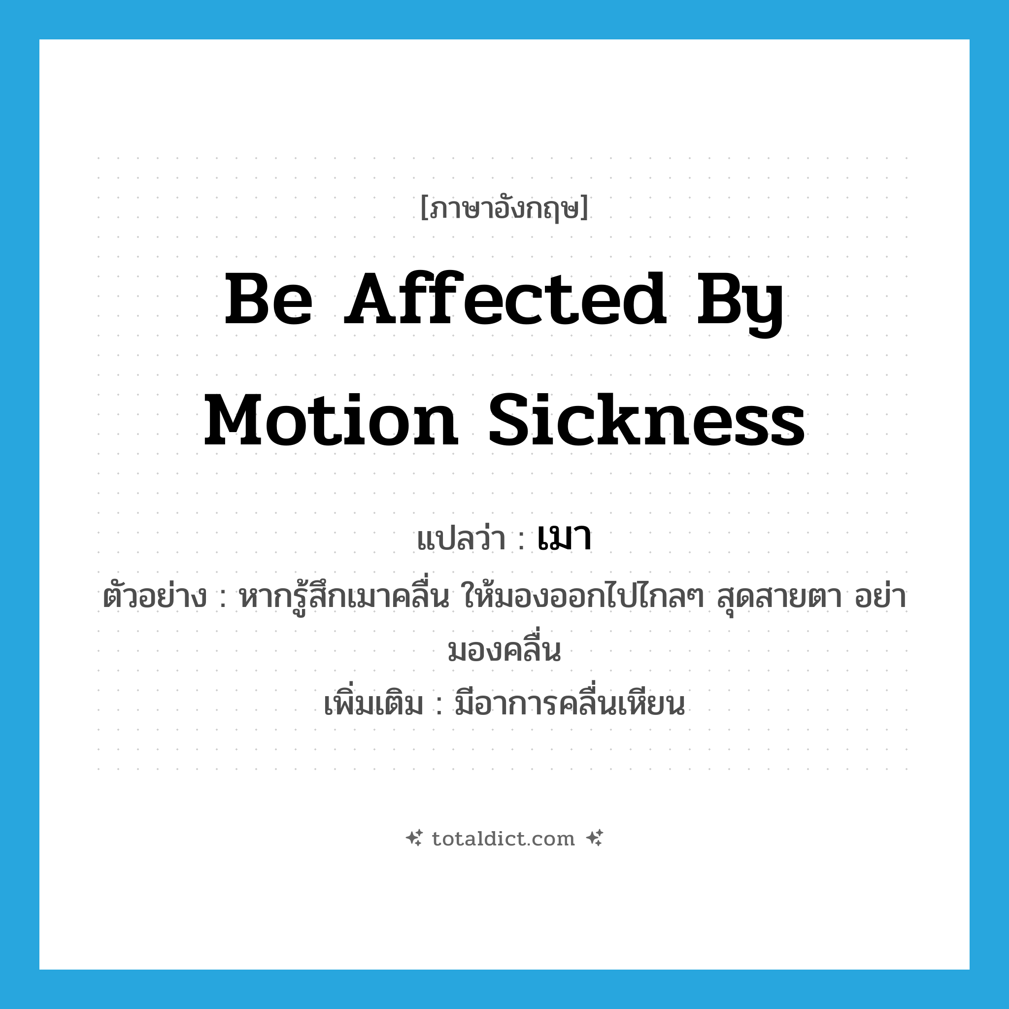 เมา ภาษาอังกฤษ?, คำศัพท์ภาษาอังกฤษ เมา แปลว่า be affected by motion sickness ประเภท V ตัวอย่าง หากรู้สึกเมาคลื่น ให้มองออกไปไกลๆ สุดสายตา อย่ามองคลื่น เพิ่มเติม มีอาการคลื่นเหียน หมวด V