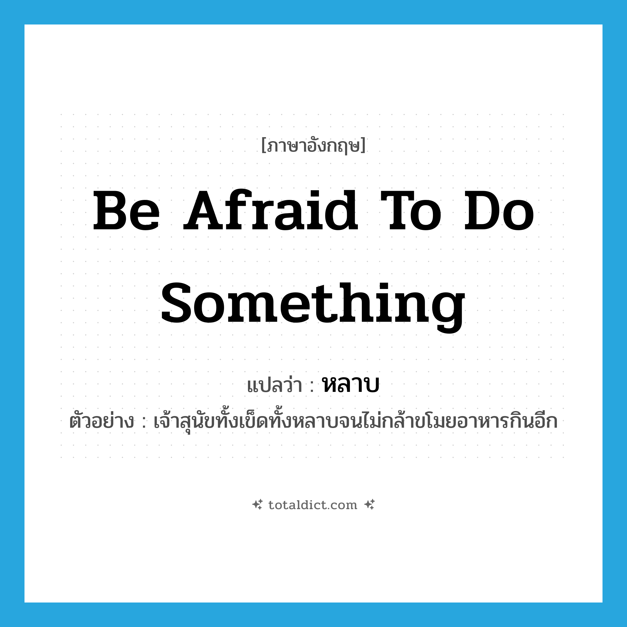 be afraid to do something แปลว่า?, คำศัพท์ภาษาอังกฤษ be afraid to do something แปลว่า หลาบ ประเภท V ตัวอย่าง เจ้าสุนัขทั้งเข็ดทั้งหลาบจนไม่กล้าขโมยอาหารกินอีก หมวด V