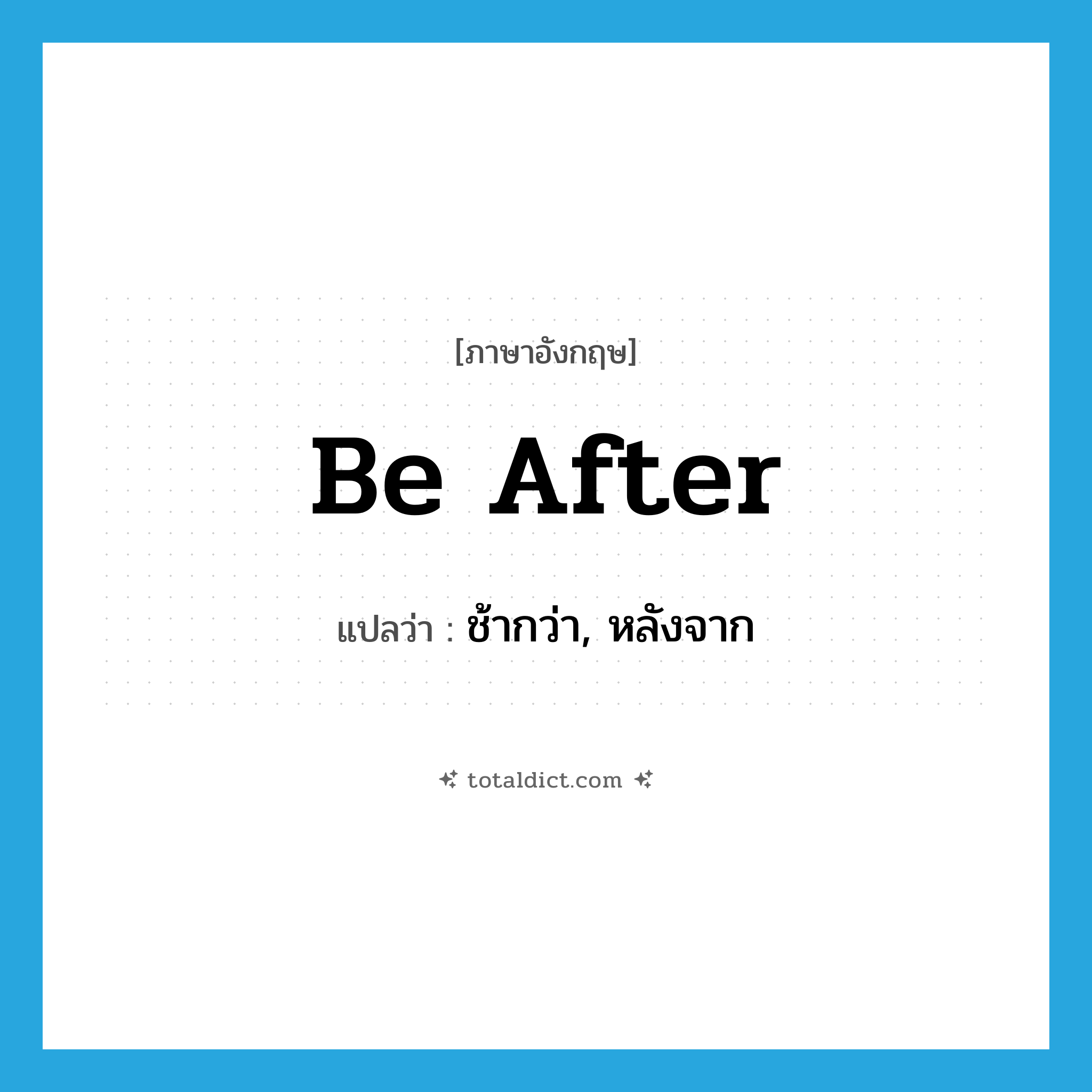 be after แปลว่า?, คำศัพท์ภาษาอังกฤษ be after แปลว่า ช้ากว่า, หลังจาก ประเภท PHRV หมวด PHRV