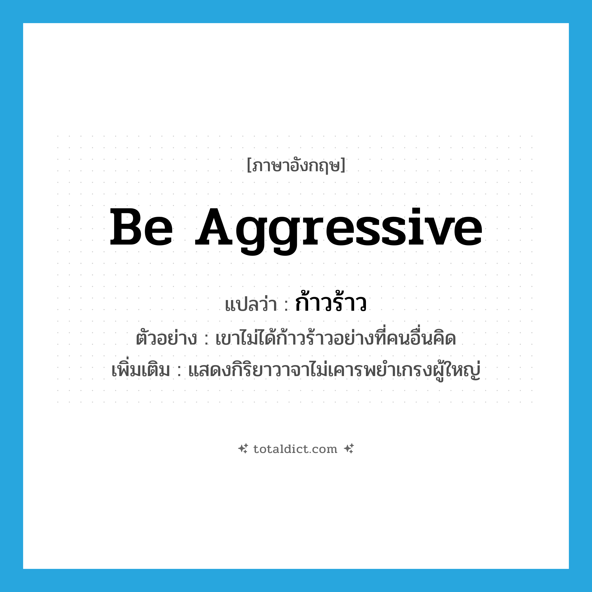be aggressive แปลว่า?, คำศัพท์ภาษาอังกฤษ be aggressive แปลว่า ก้าวร้าว ประเภท V ตัวอย่าง เขาไม่ได้ก้าวร้าวอย่างที่คนอื่นคิด เพิ่มเติม แสดงกิริยาวาจาไม่เคารพยำเกรงผู้ใหญ่ หมวด V