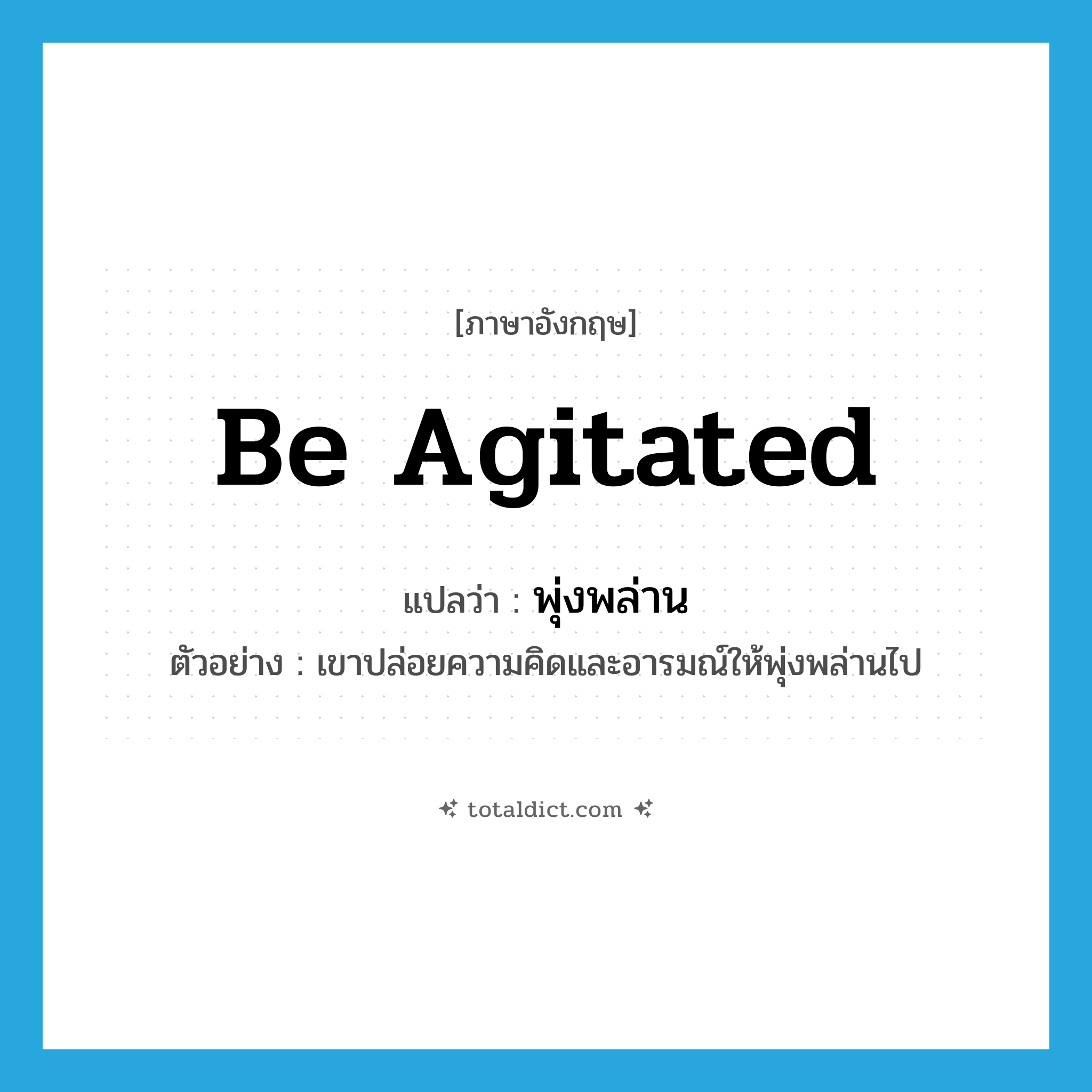 be agitated แปลว่า?, คำศัพท์ภาษาอังกฤษ be agitated แปลว่า พุ่งพล่าน ประเภท V ตัวอย่าง เขาปล่อยความคิดและอารมณ์ให้พุ่งพล่านไป หมวด V