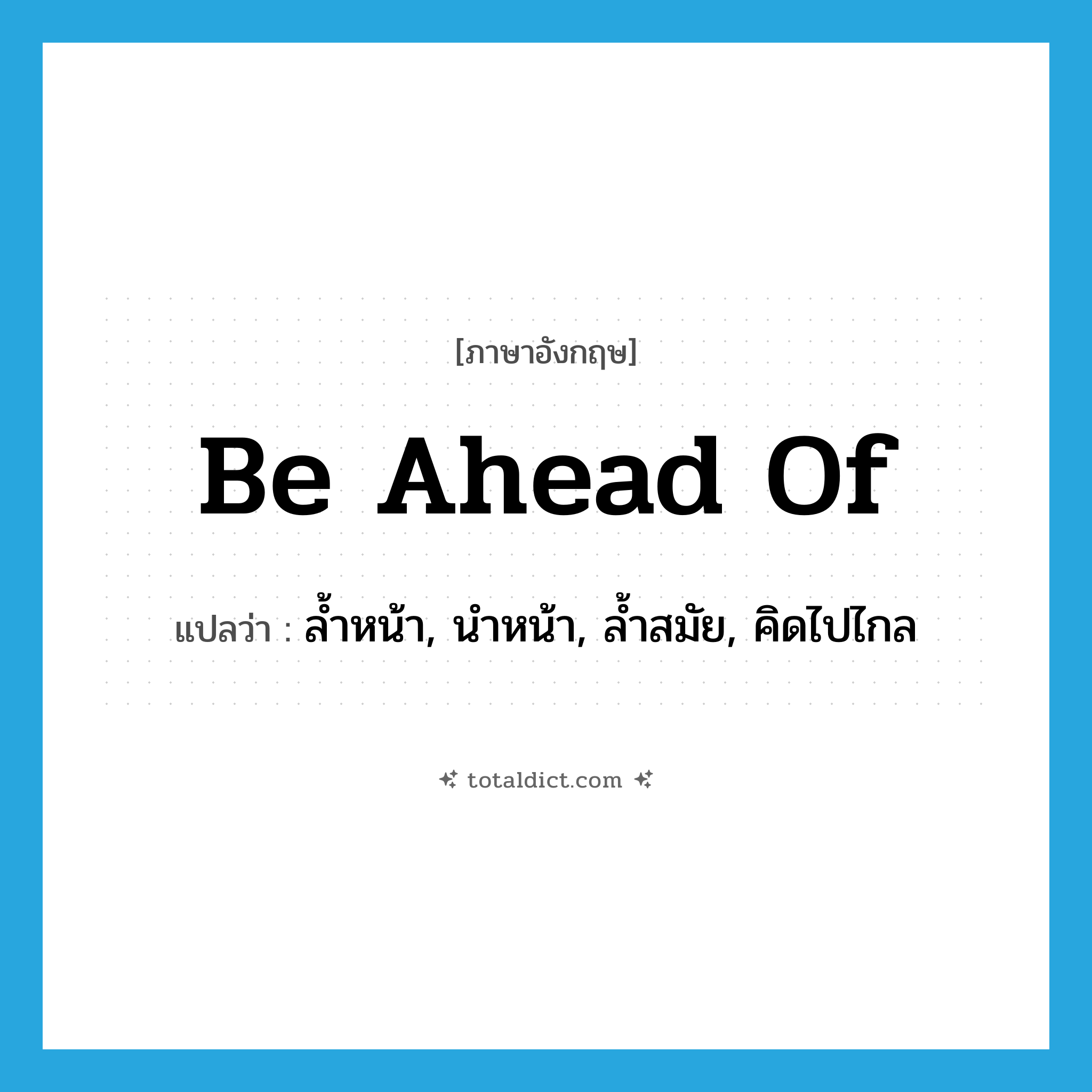 be ahead of แปลว่า?, คำศัพท์ภาษาอังกฤษ be ahead of แปลว่า ล้ำหน้า, นำหน้า, ล้ำสมัย, คิดไปไกล ประเภท PHRV หมวด PHRV
