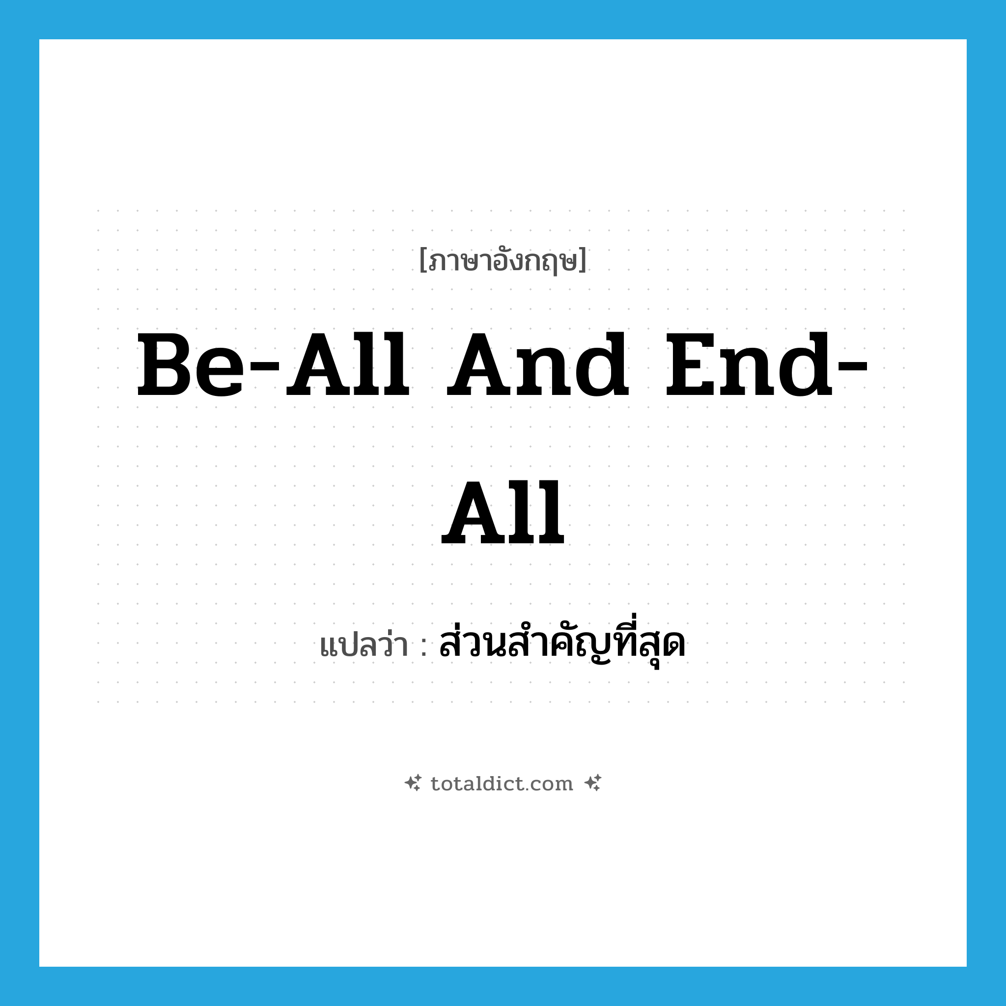 be-all and end-all แปลว่า?, คำศัพท์ภาษาอังกฤษ be-all and end-all แปลว่า ส่วนสำคัญที่สุด ประเภท PREP หมวด PREP