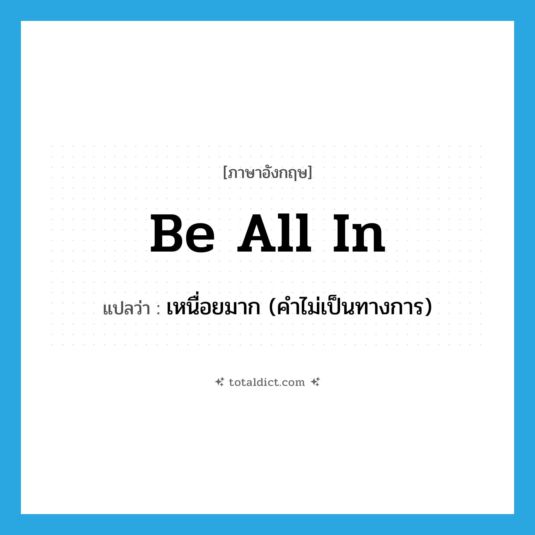 be all in แปลว่า?, คำศัพท์ภาษาอังกฤษ be all in แปลว่า เหนื่อยมาก (คำไม่เป็นทางการ) ประเภท PHRV หมวด PHRV