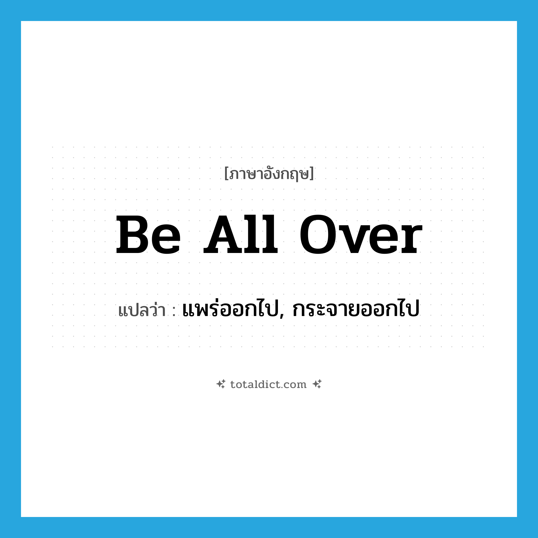 be all over แปลว่า?, คำศัพท์ภาษาอังกฤษ be all over แปลว่า แพร่ออกไป, กระจายออกไป ประเภท PHRV หมวด PHRV