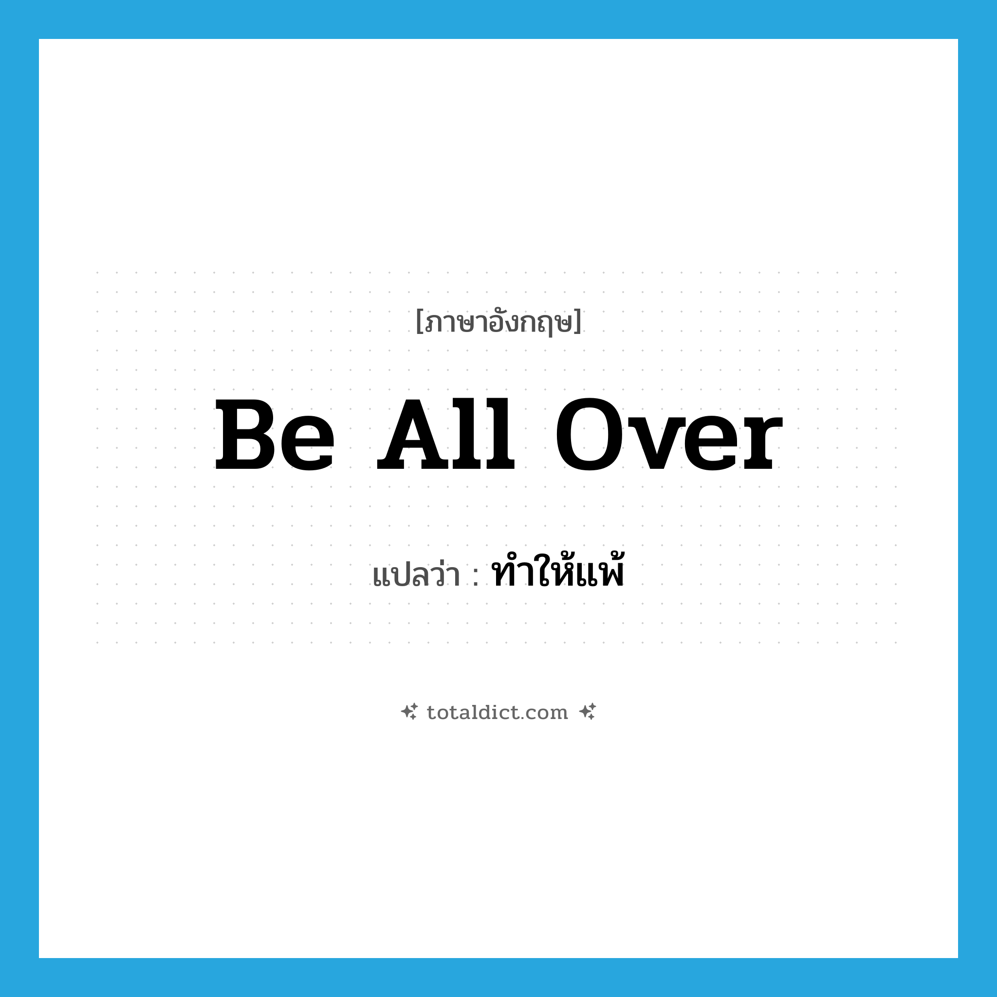 be all over แปลว่า?, คำศัพท์ภาษาอังกฤษ be all over แปลว่า ทำให้แพ้ ประเภท PHRV หมวด PHRV