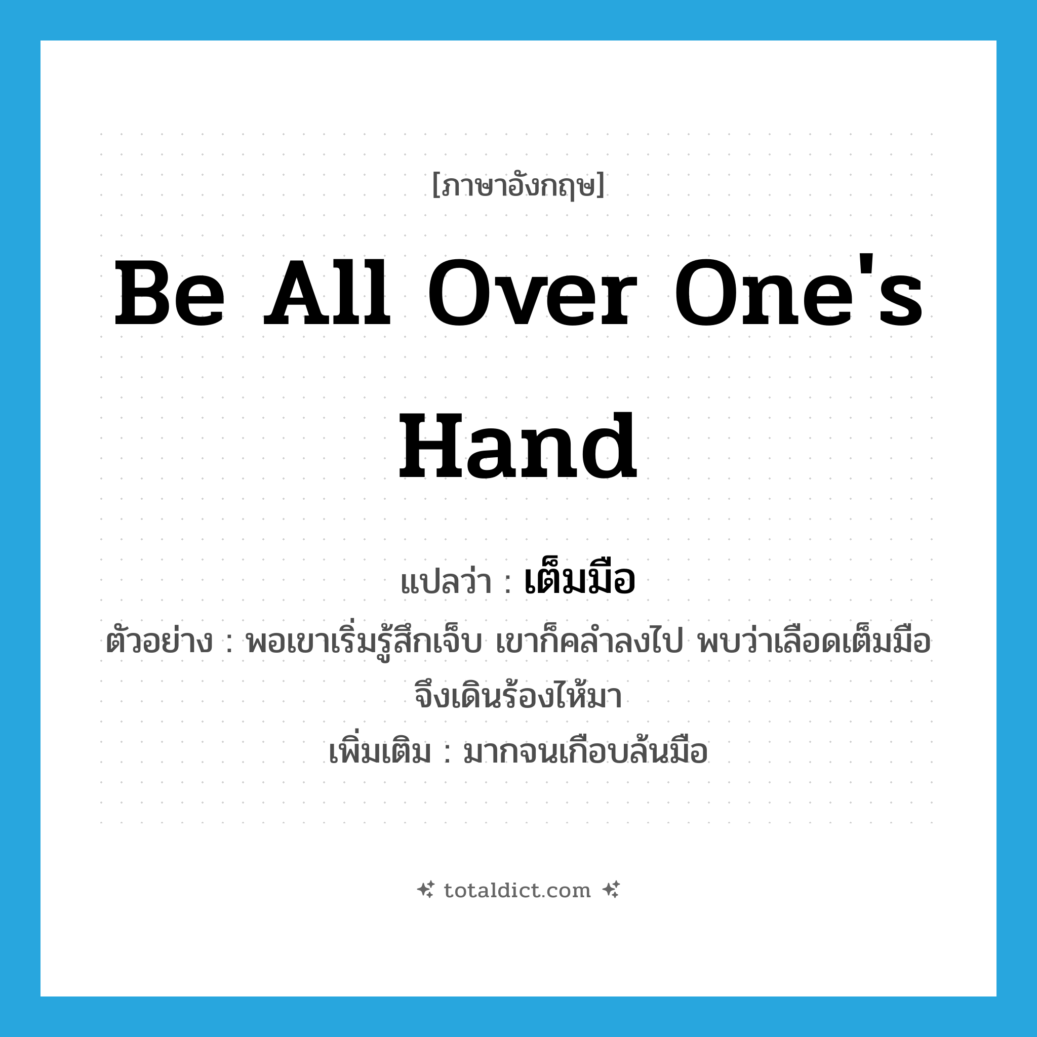 เต็มมือ ภาษาอังกฤษ?, คำศัพท์ภาษาอังกฤษ เต็มมือ แปลว่า be all over one&#39;s hand ประเภท V ตัวอย่าง พอเขาเริ่มรู้สึกเจ็บ เขาก็คลำลงไป พบว่าเลือดเต็มมือจึงเดินร้องไห้มา เพิ่มเติม มากจนเกือบล้นมือ หมวด V