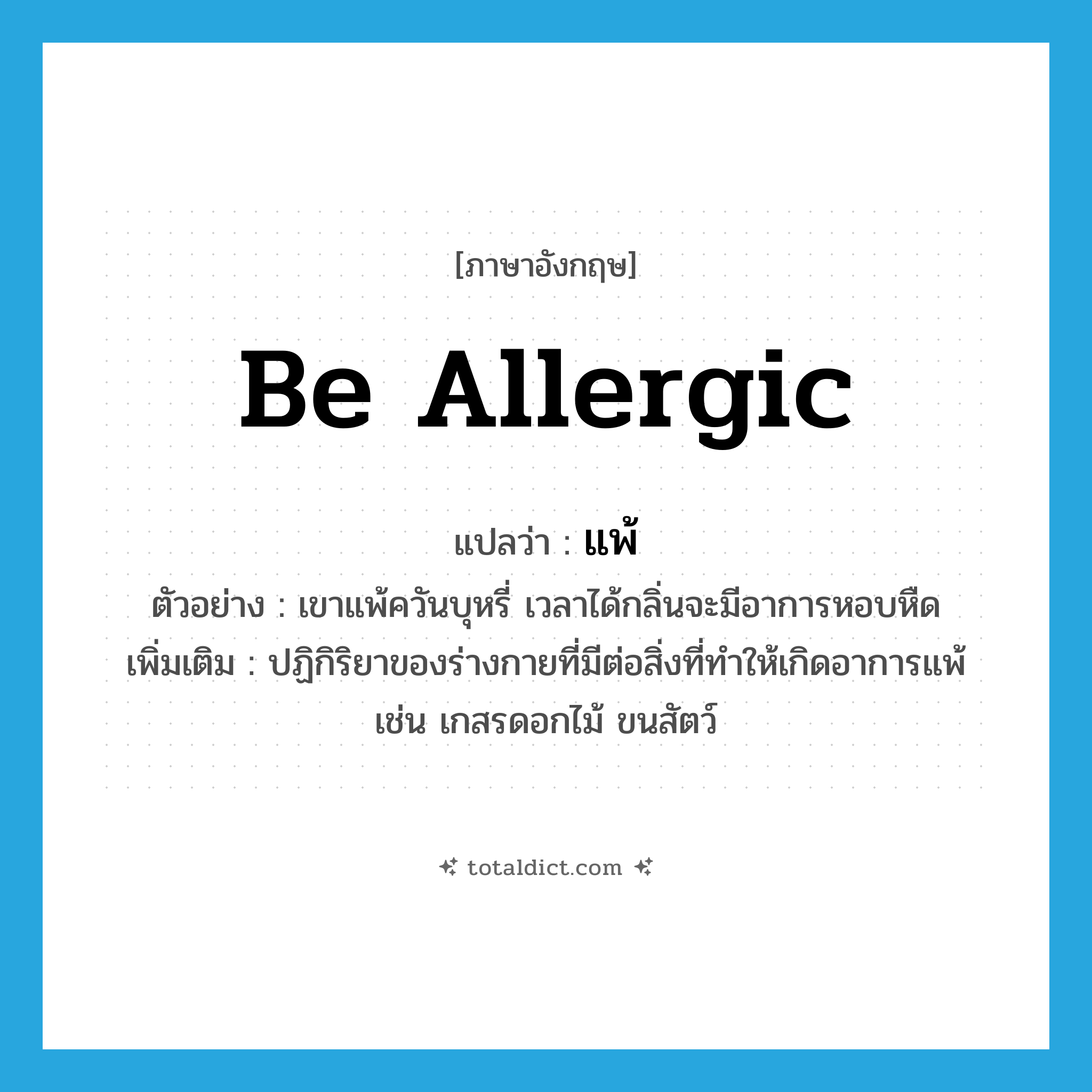 be allergic แปลว่า?, คำศัพท์ภาษาอังกฤษ be allergic แปลว่า แพ้ ประเภท V ตัวอย่าง เขาแพ้ควันบุหรี่ เวลาได้กลิ่นจะมีอาการหอบหืด เพิ่มเติม ปฏิกิริยาของร่างกายที่มีต่อสิ่งที่ทำให้เกิดอาการแพ้ เช่น เกสรดอกไม้ ขนสัตว์ หมวด V