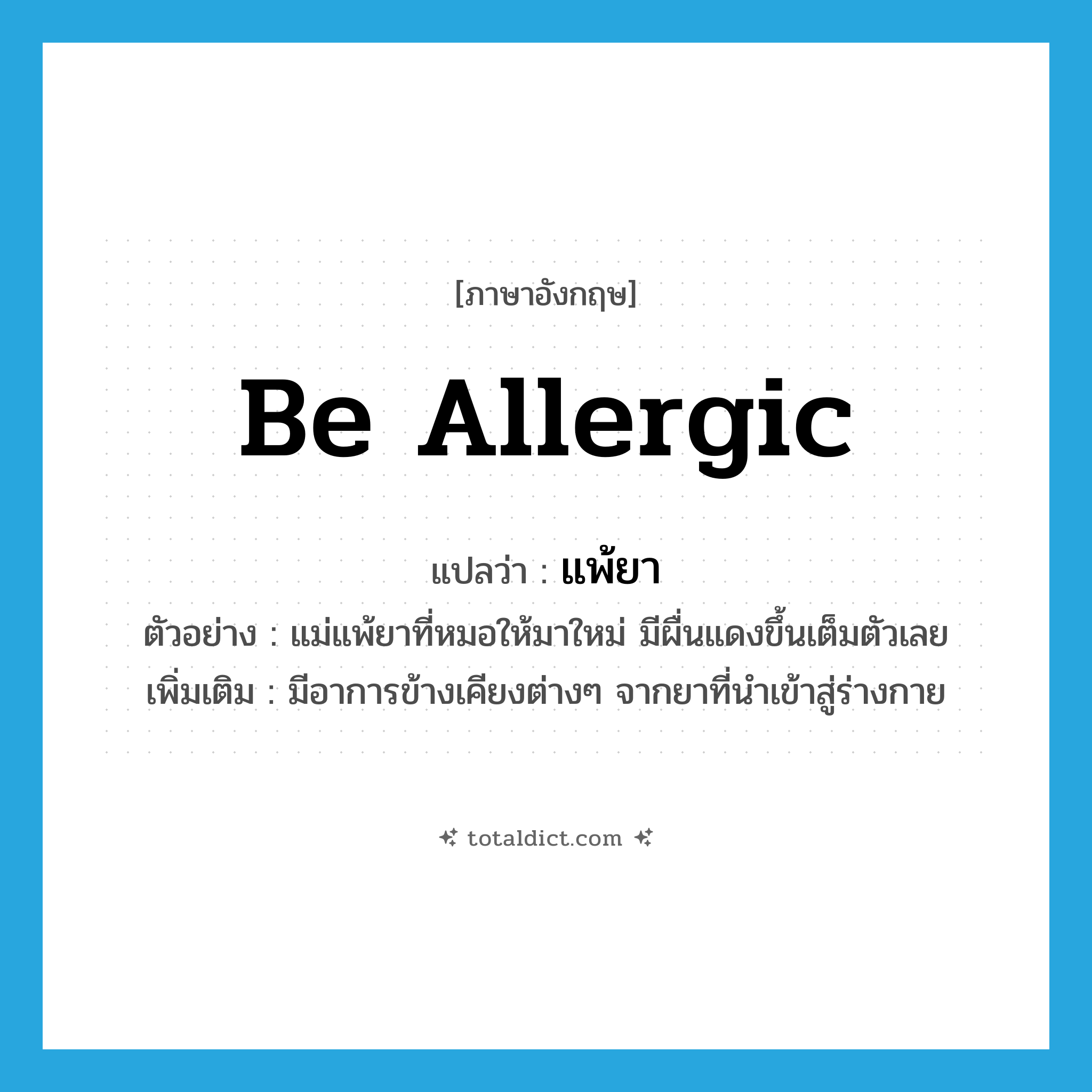 be allergic แปลว่า?, คำศัพท์ภาษาอังกฤษ be allergic แปลว่า แพ้ยา ประเภท V ตัวอย่าง แม่แพ้ยาที่หมอให้มาใหม่ มีผื่นแดงขึ้นเต็มตัวเลย เพิ่มเติม มีอาการข้างเคียงต่างๆ จากยาที่นำเข้าสู่ร่างกาย หมวด V