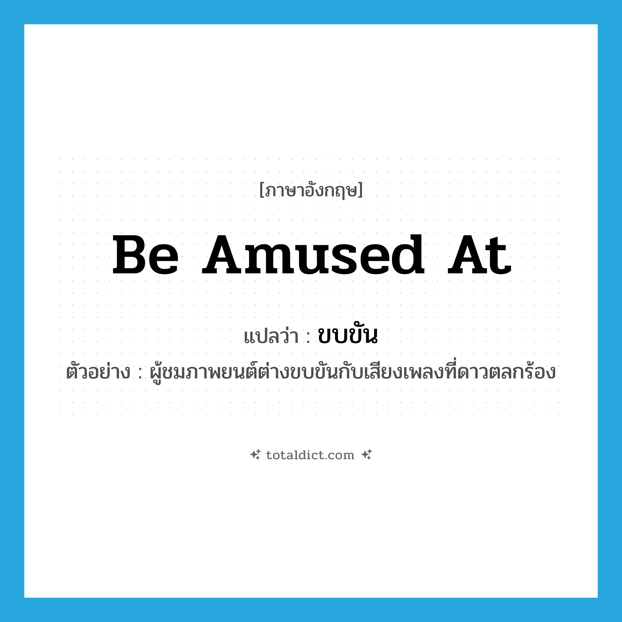 ขบขัน ภาษาอังกฤษ?, คำศัพท์ภาษาอังกฤษ ขบขัน แปลว่า be amused at ประเภท V ตัวอย่าง ผู้ชมภาพยนต์ต่างขบขันกับเสียงเพลงที่ดาวตลกร้อง หมวด V