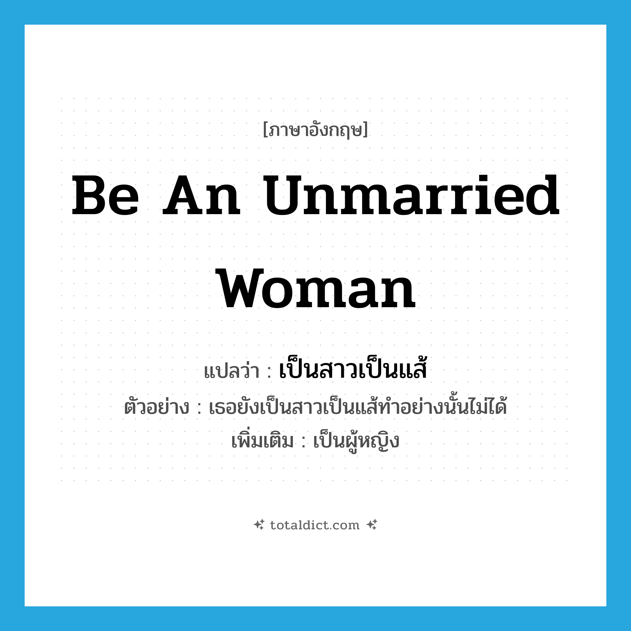 be an unmarried woman แปลว่า?, คำศัพท์ภาษาอังกฤษ be an unmarried woman แปลว่า เป็นสาวเป็นแส้ ประเภท V ตัวอย่าง เธอยังเป็นสาวเป็นแส้ทำอย่างนั้นไม่ได้ เพิ่มเติม เป็นผู้หญิง หมวด V