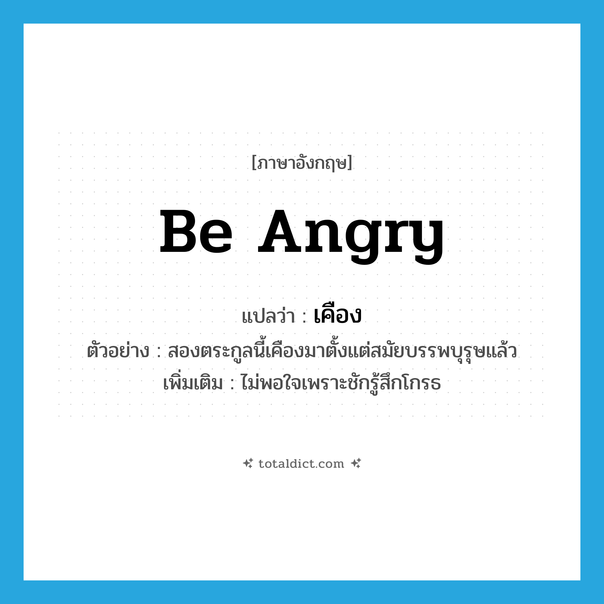 be angry แปลว่า?, คำศัพท์ภาษาอังกฤษ be angry แปลว่า เคือง ประเภท V ตัวอย่าง สองตระกูลนี้เคืองมาตั้งแต่สมัยบรรพบุรุษแล้ว เพิ่มเติม ไม่พอใจเพราะชักรู้สึกโกรธ หมวด V