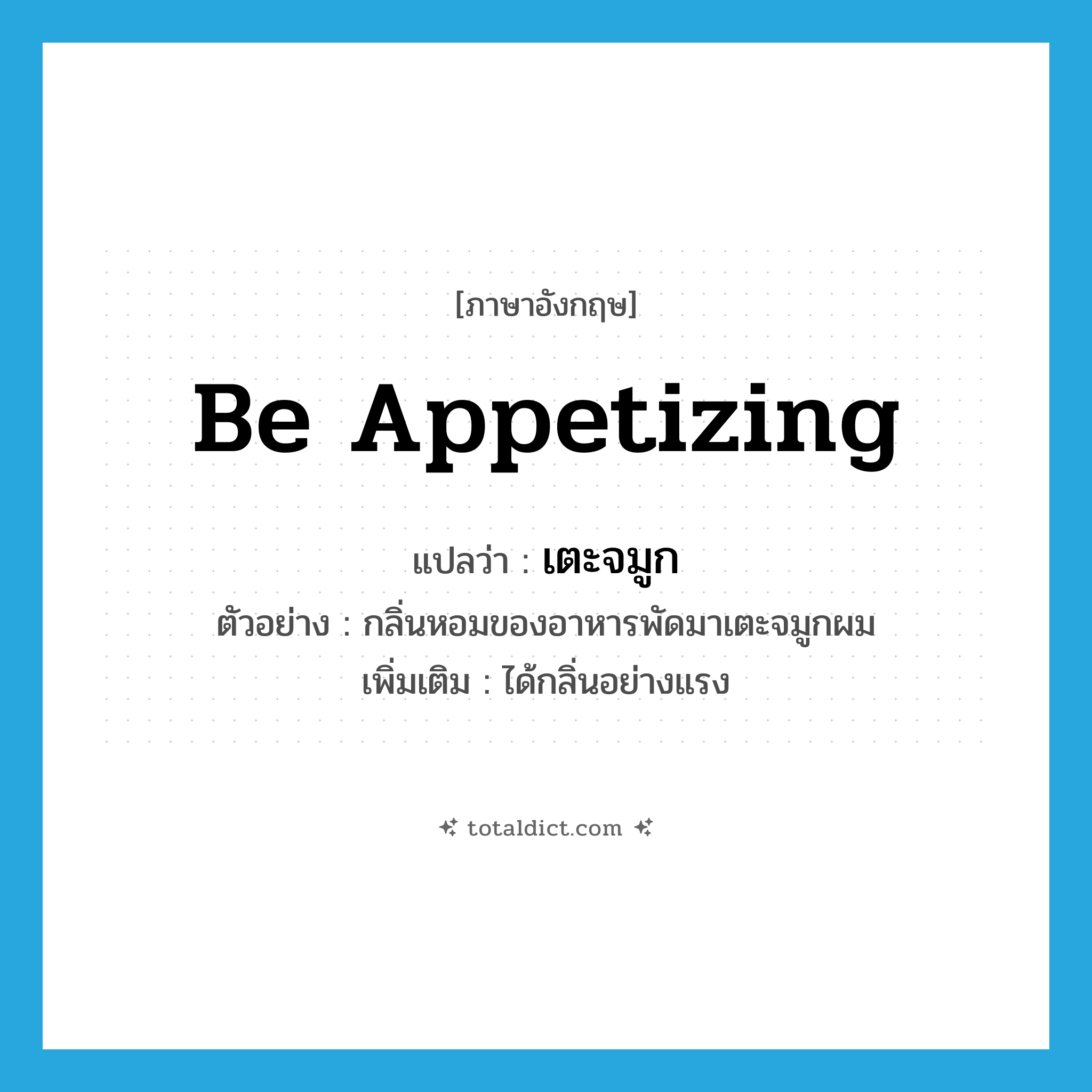 be appetizing แปลว่า?, คำศัพท์ภาษาอังกฤษ be appetizing แปลว่า เตะจมูก ประเภท V ตัวอย่าง กลิ่นหอมของอาหารพัดมาเตะจมูกผม เพิ่มเติม ได้กลิ่นอย่างแรง หมวด V