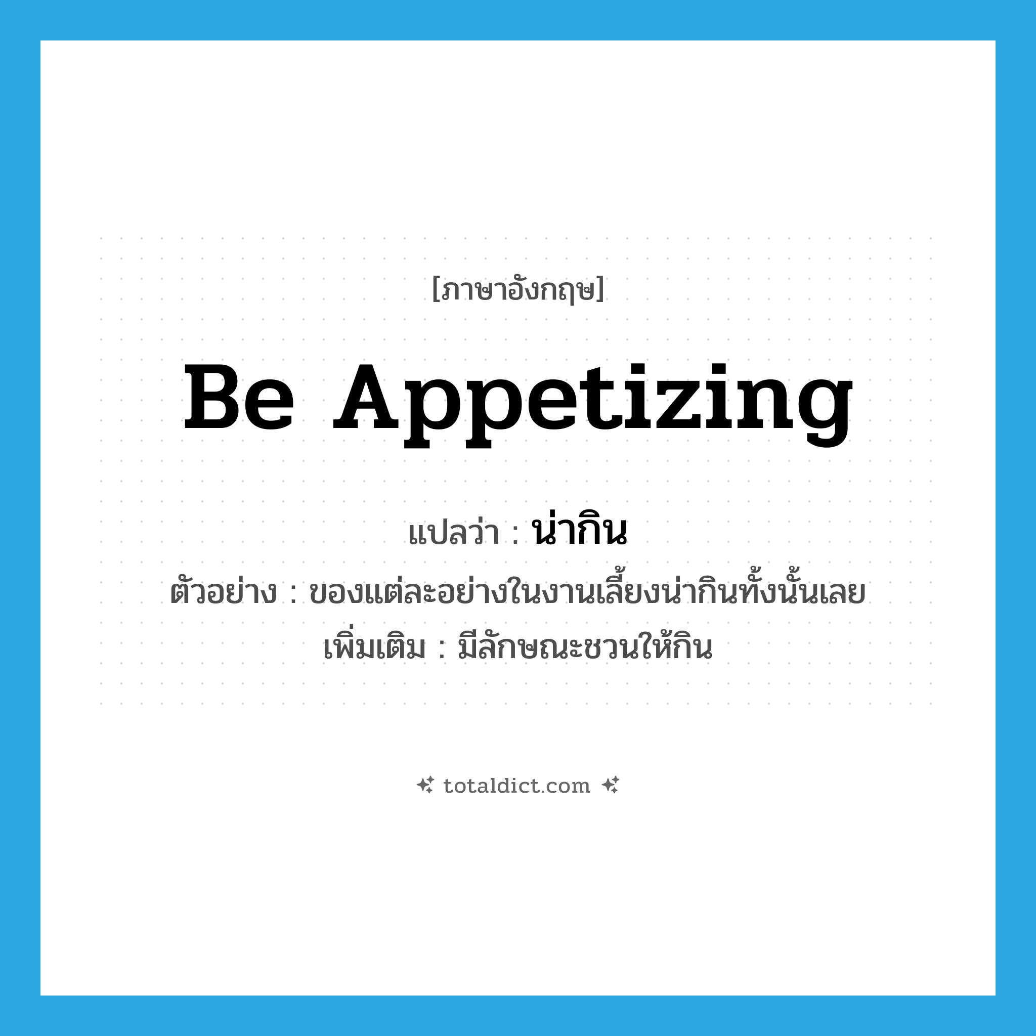 be appetizing แปลว่า?, คำศัพท์ภาษาอังกฤษ be appetizing แปลว่า น่ากิน ประเภท V ตัวอย่าง ของแต่ละอย่างในงานเลี้ยงน่ากินทั้งนั้นเลย เพิ่มเติม มีลักษณะชวนให้กิน หมวด V
