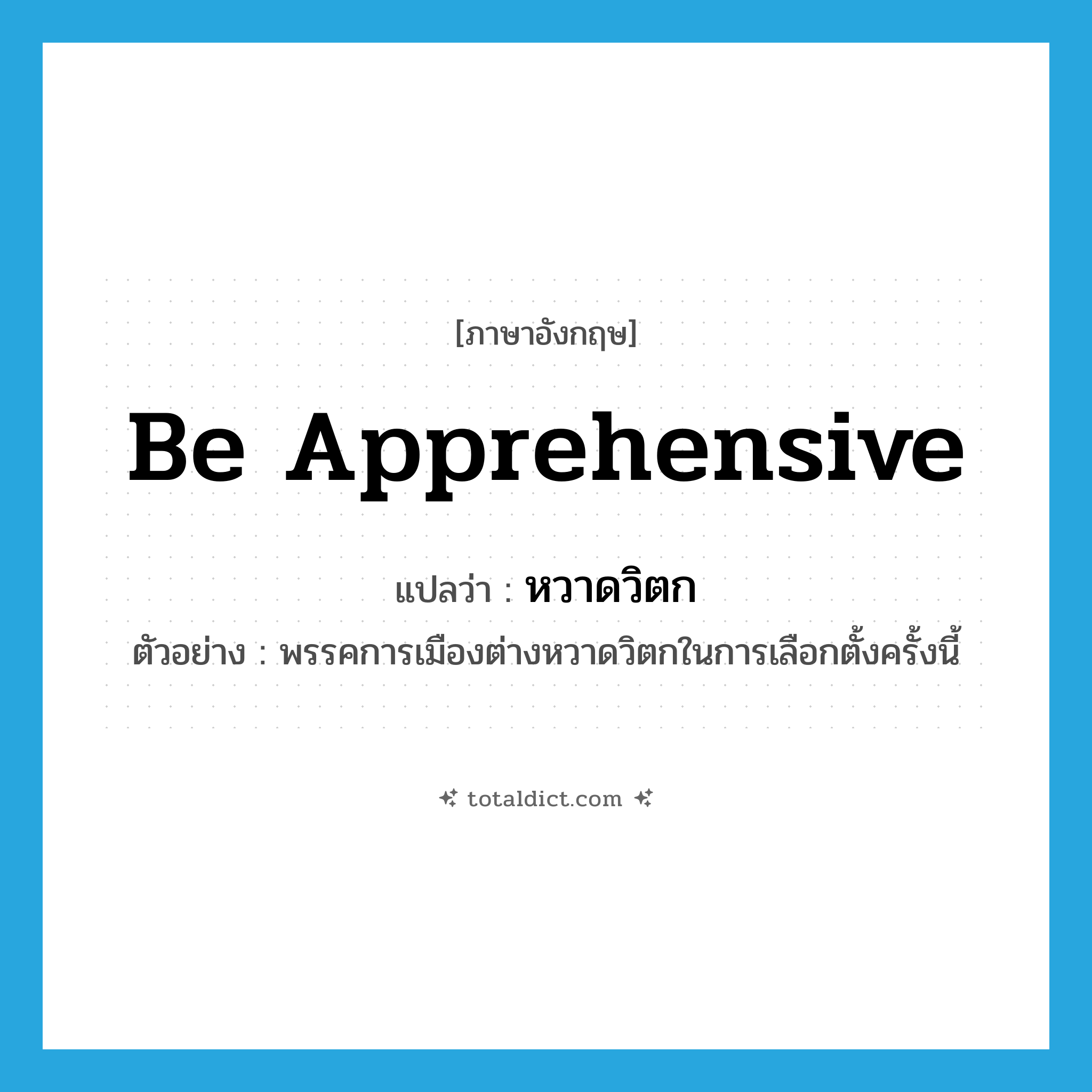 หวาดวิตก ภาษาอังกฤษ?, คำศัพท์ภาษาอังกฤษ หวาดวิตก แปลว่า be apprehensive ประเภท V ตัวอย่าง พรรคการเมืองต่างหวาดวิตกในการเลือกตั้งครั้งนี้ หมวด V