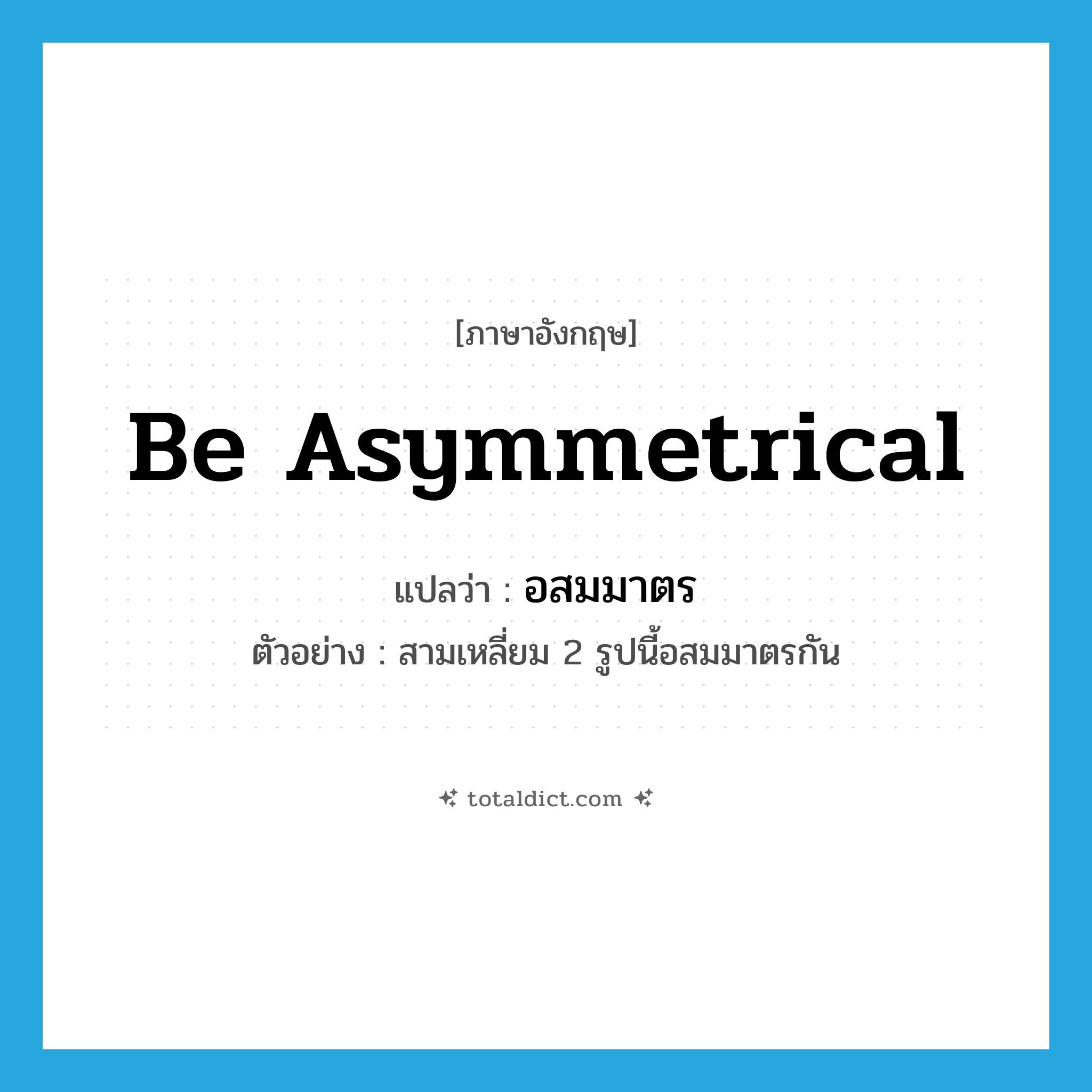be asymmetrical แปลว่า?, คำศัพท์ภาษาอังกฤษ be asymmetrical แปลว่า อสมมาตร ประเภท V ตัวอย่าง สามเหลี่ยม 2 รูปนี้อสมมาตรกัน หมวด V