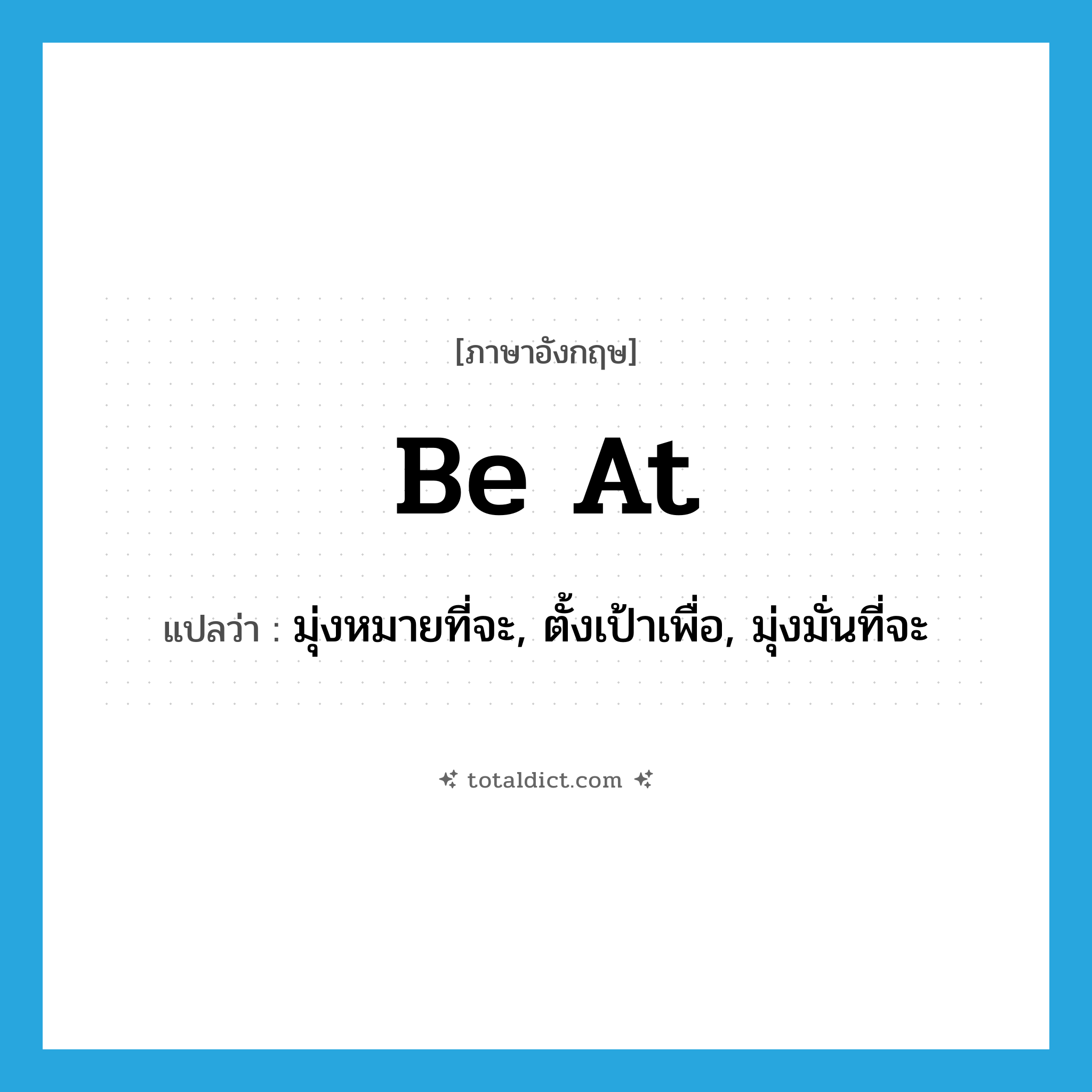 be at แปลว่า?, คำศัพท์ภาษาอังกฤษ be at แปลว่า มุ่งหมายที่จะ, ตั้งเป้าเพื่อ, มุ่งมั่นที่จะ ประเภท PHRV หมวด PHRV