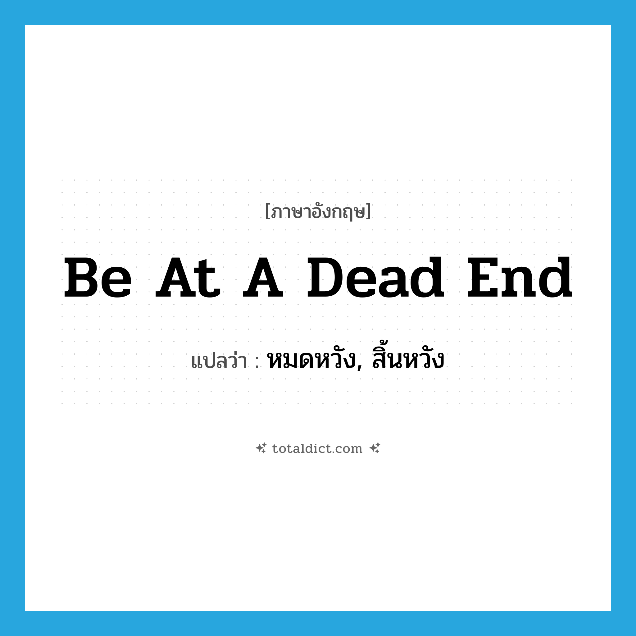 be at a dead end แปลว่า?, คำศัพท์ภาษาอังกฤษ be at a dead end แปลว่า หมดหวัง, สิ้นหวัง ประเภท IDM หมวด IDM
