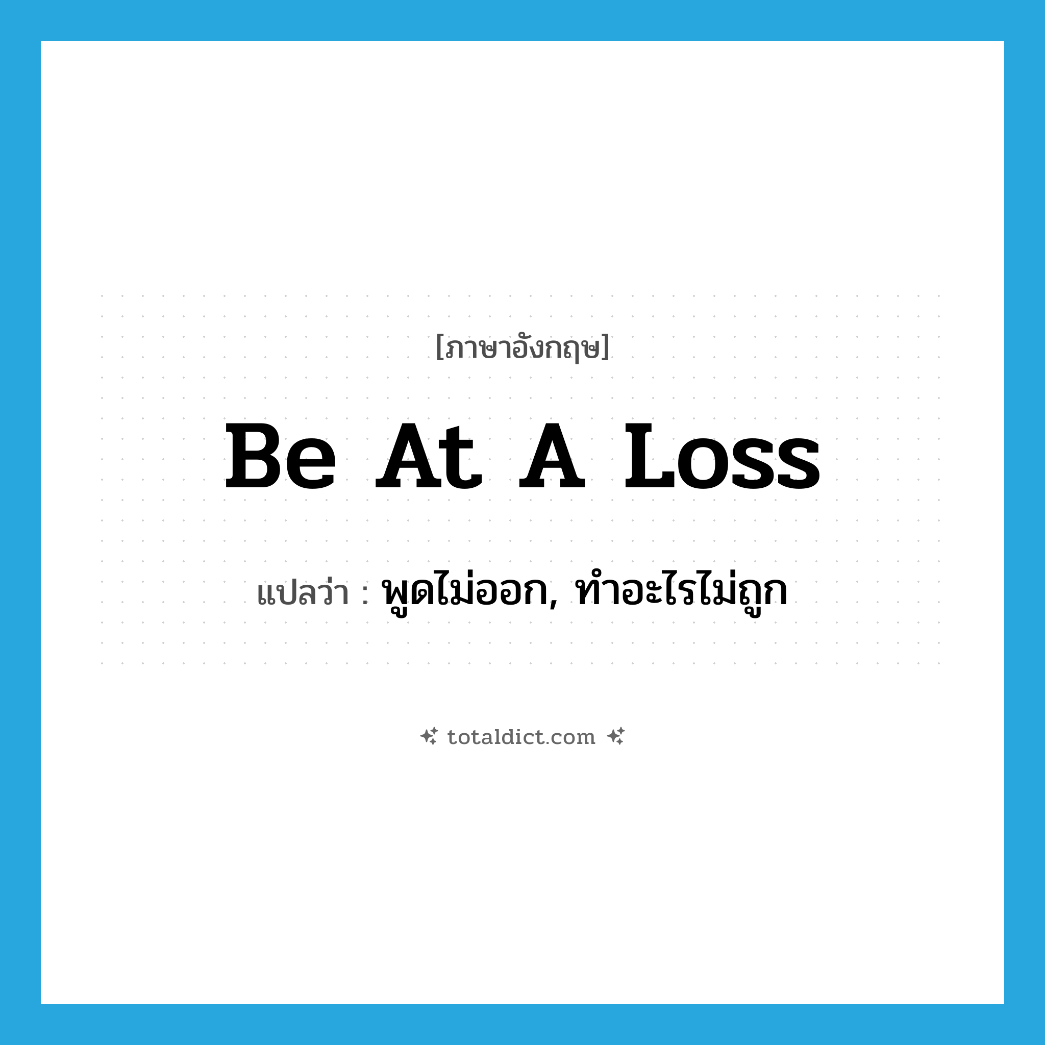 be at a loss แปลว่า?, คำศัพท์ภาษาอังกฤษ be at a loss แปลว่า พูดไม่ออก, ทำอะไรไม่ถูก ประเภท IDM หมวด IDM