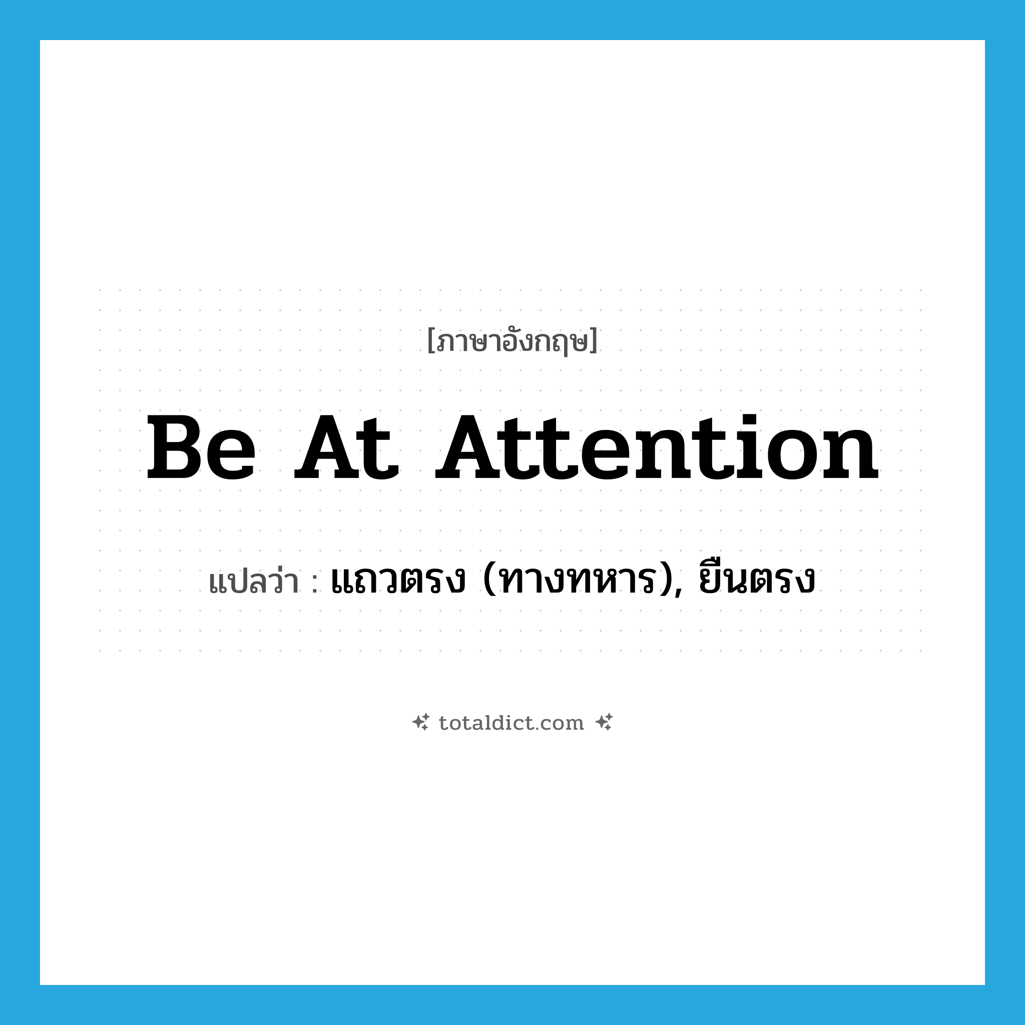 be at attention แปลว่า?, คำศัพท์ภาษาอังกฤษ be at attention แปลว่า แถวตรง (ทางทหาร), ยืนตรง ประเภท IDM หมวด IDM