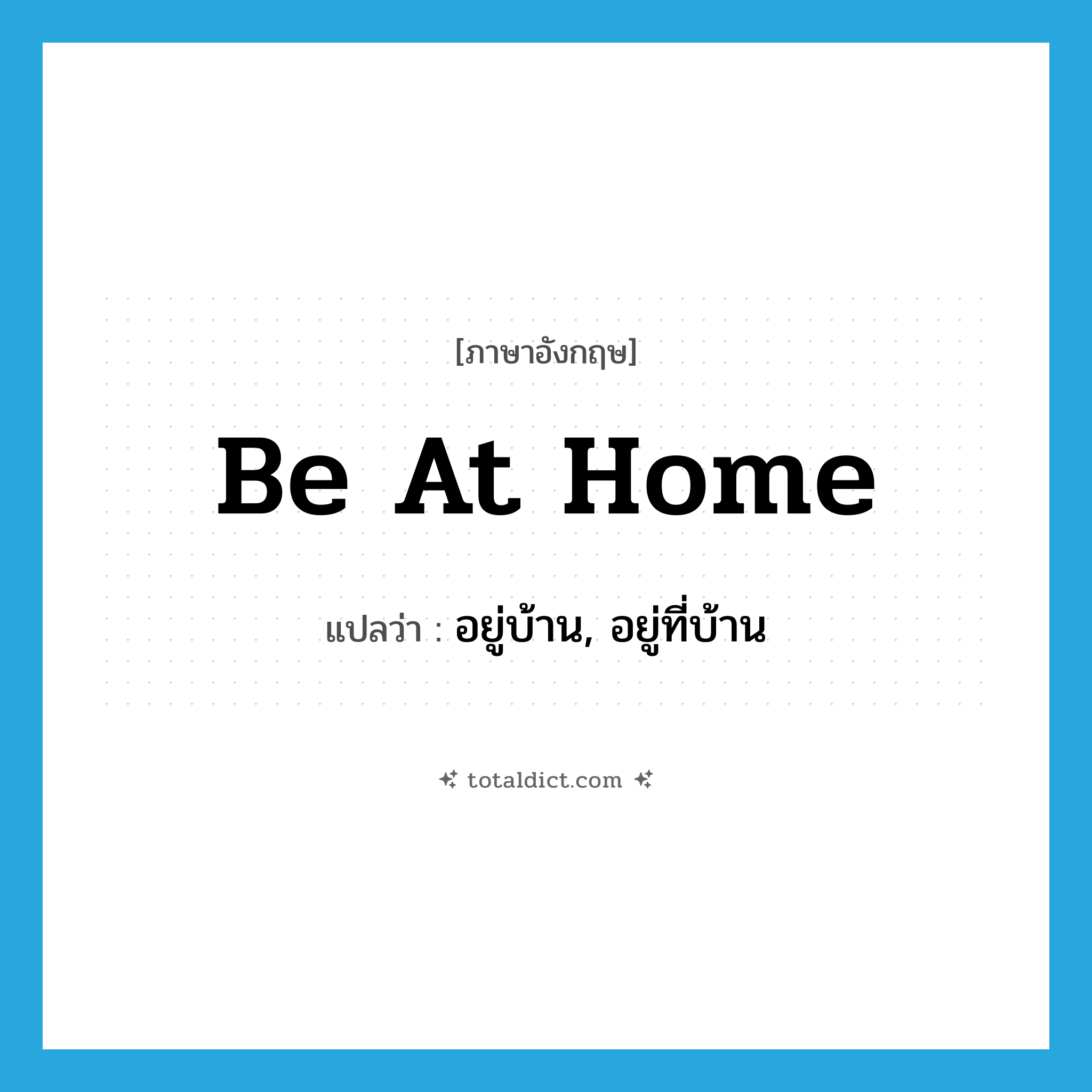 be at home แปลว่า?, คำศัพท์ภาษาอังกฤษ be at home แปลว่า อยู่บ้าน, อยู่ที่บ้าน ประเภท IDM หมวด IDM