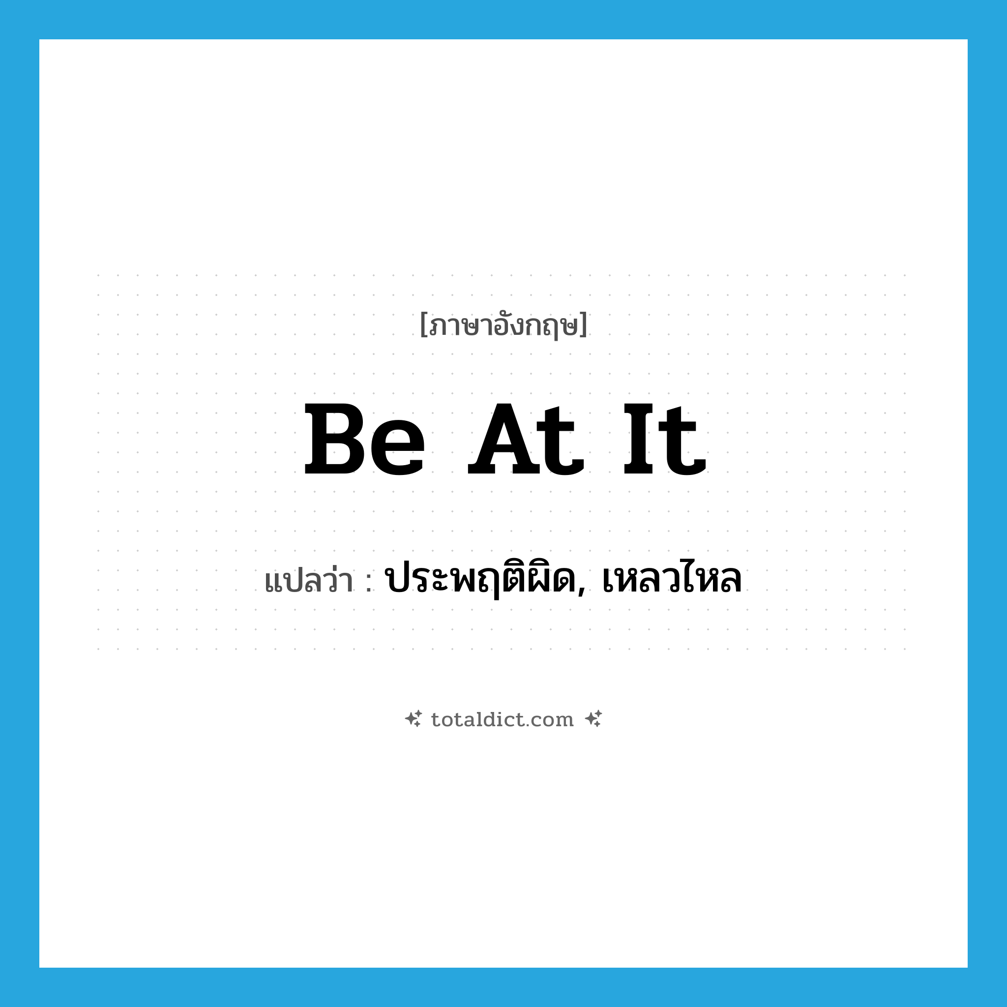 be at it แปลว่า?, คำศัพท์ภาษาอังกฤษ be at it แปลว่า ประพฤติผิด, เหลวไหล ประเภท IDM หมวด IDM