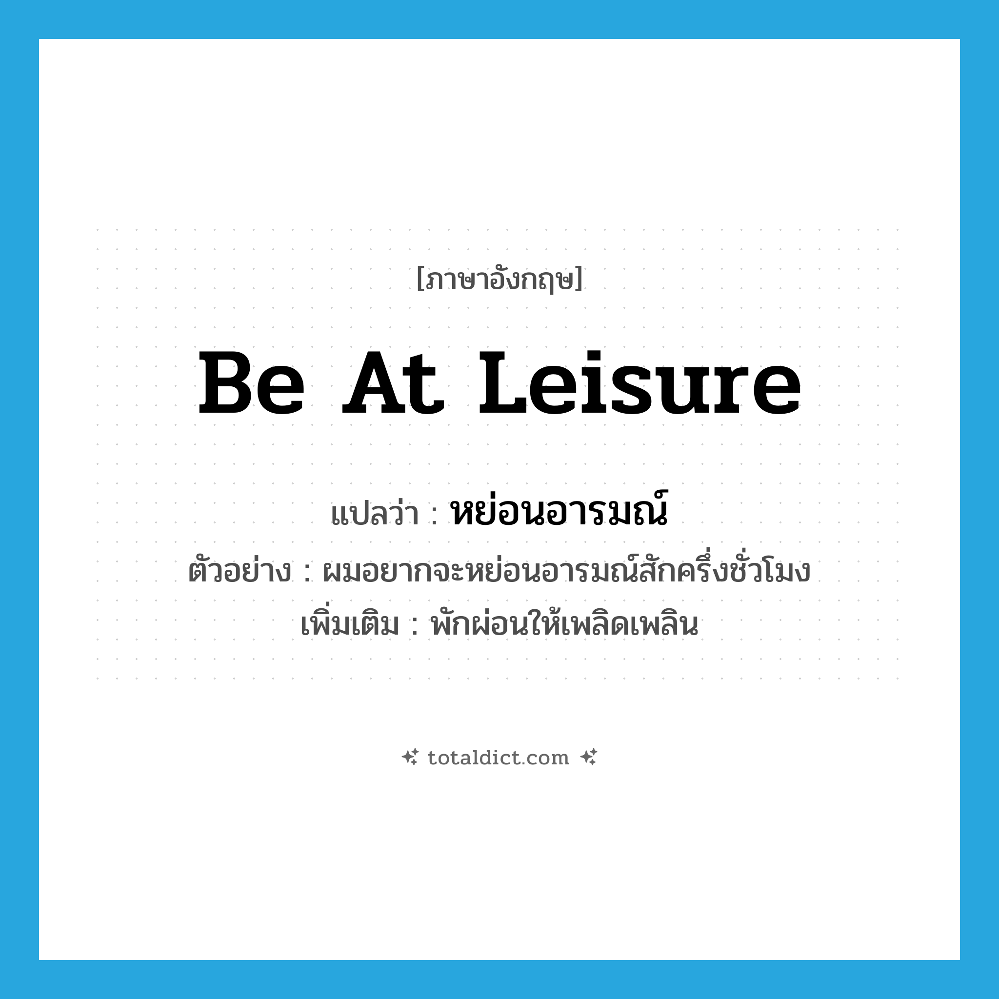 be at leisure แปลว่า?, คำศัพท์ภาษาอังกฤษ be at leisure แปลว่า หย่อนอารมณ์ ประเภท V ตัวอย่าง ผมอยากจะหย่อนอารมณ์สักครึ่งชั่วโมง เพิ่มเติม พักผ่อนให้เพลิดเพลิน หมวด V