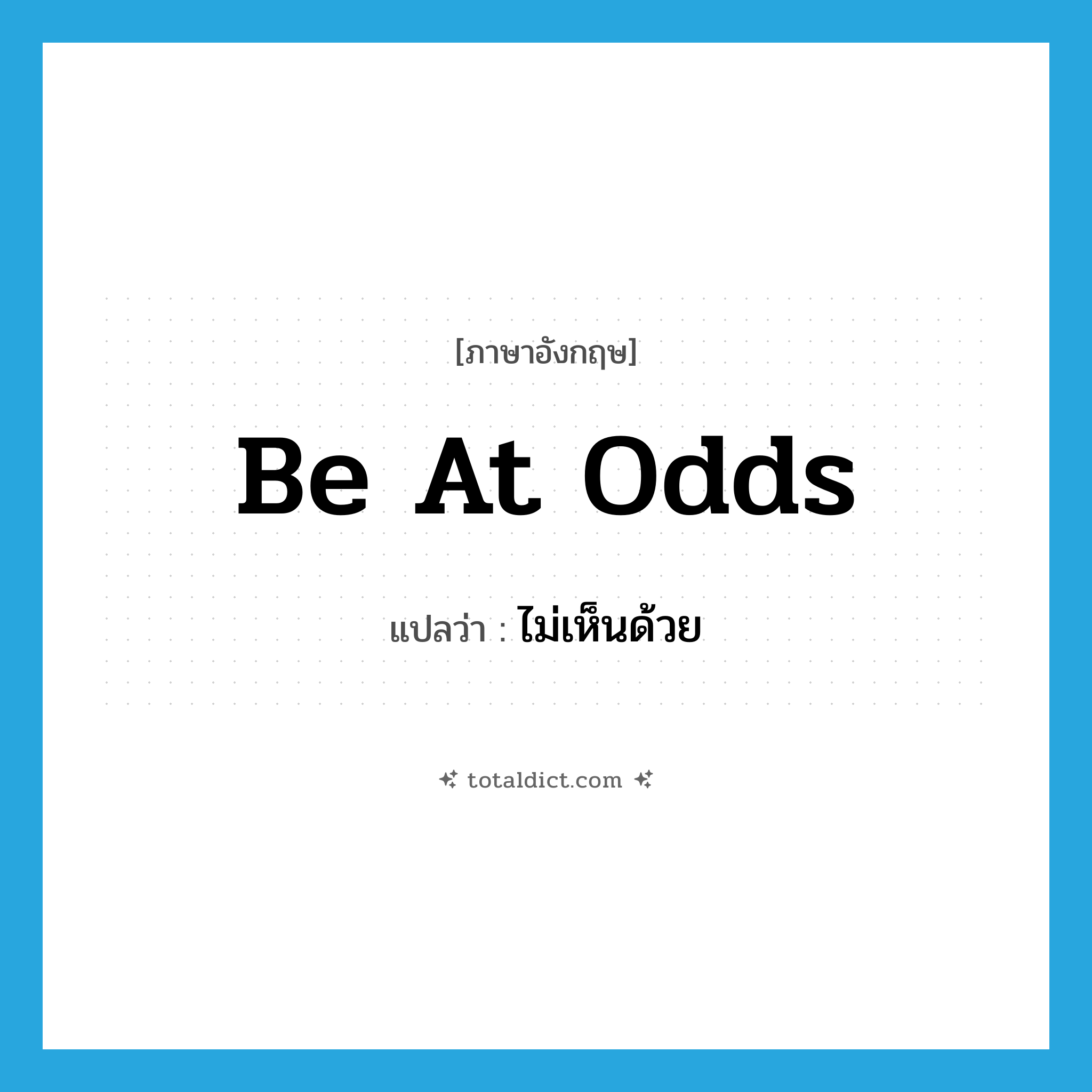 be at odds แปลว่า?, คำศัพท์ภาษาอังกฤษ be at odds แปลว่า ไม่เห็นด้วย ประเภท IDM หมวด IDM