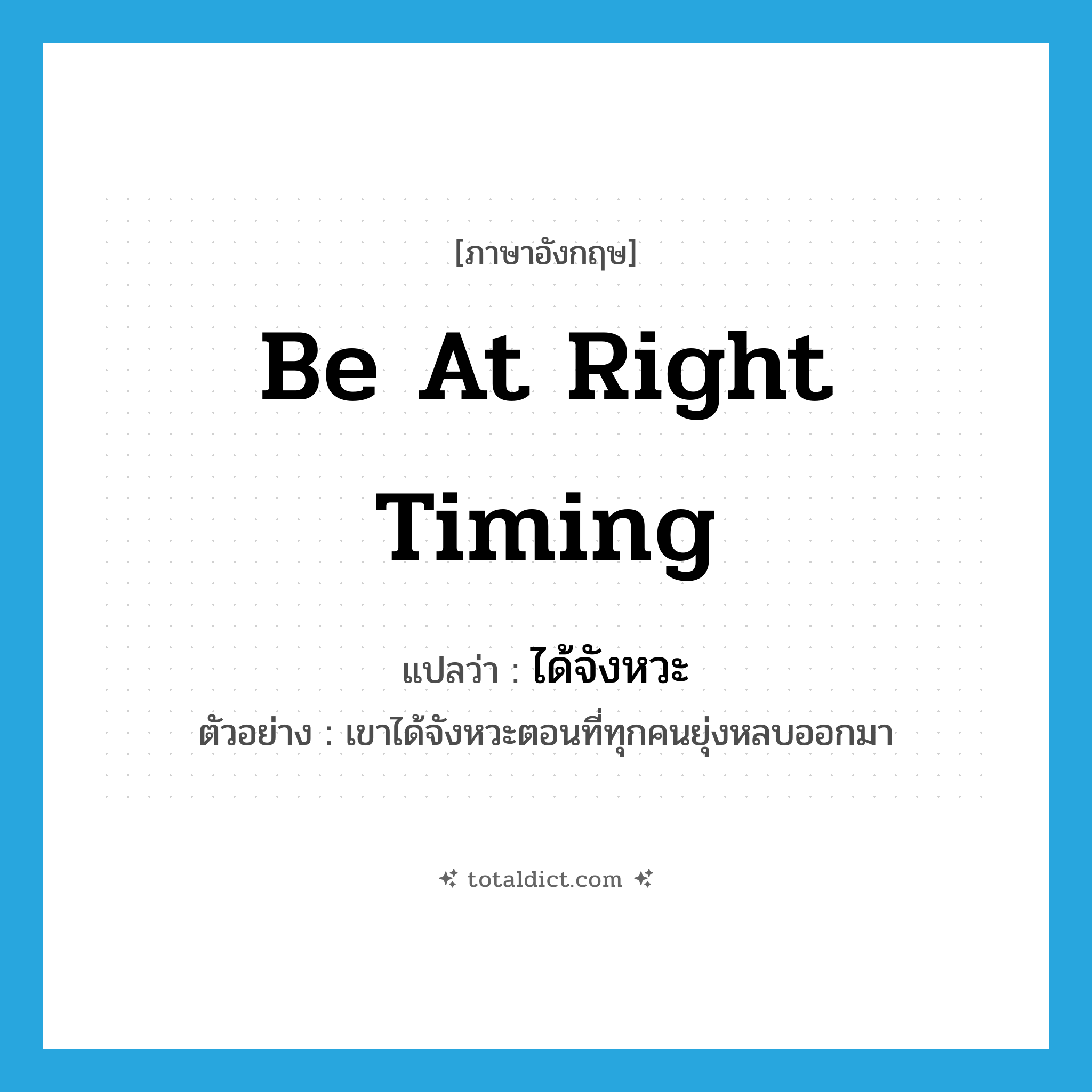 be at right timing แปลว่า?, คำศัพท์ภาษาอังกฤษ be at right timing แปลว่า ได้จังหวะ ประเภท V ตัวอย่าง เขาได้จังหวะตอนที่ทุกคนยุ่งหลบออกมา หมวด V