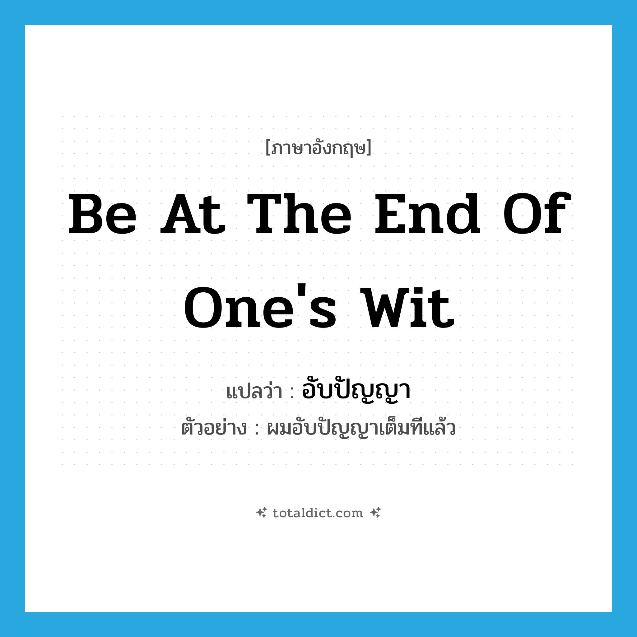 be at the end of one&#39;s wit แปลว่า?, คำศัพท์ภาษาอังกฤษ be at the end of one&#39;s wit แปลว่า อับปัญญา ประเภท V ตัวอย่าง ผมอับปัญญาเต็มทีแล้ว หมวด V