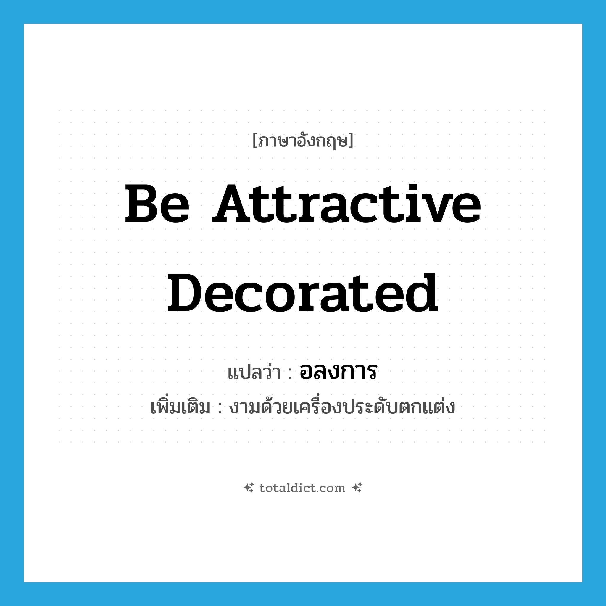be attractive decorated แปลว่า?, คำศัพท์ภาษาอังกฤษ be attractive decorated แปลว่า อลงการ ประเภท V เพิ่มเติม งามด้วยเครื่องประดับตกแต่ง หมวด V