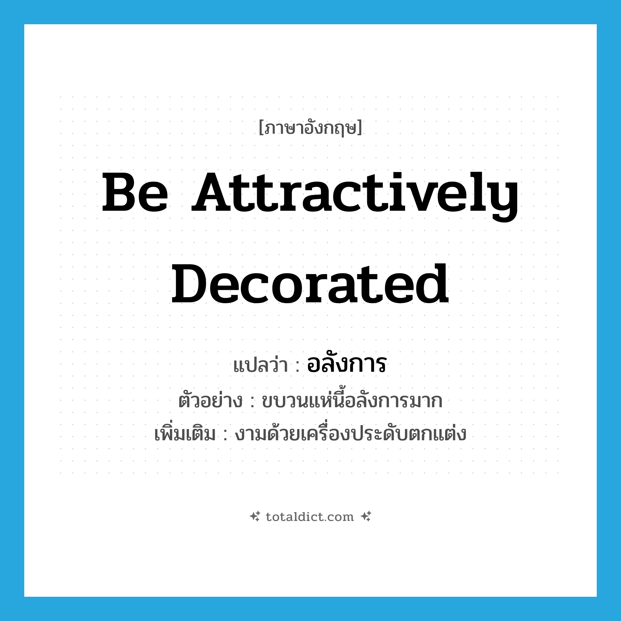 be attractively decorated แปลว่า?, คำศัพท์ภาษาอังกฤษ be attractively decorated แปลว่า อลังการ ประเภท V ตัวอย่าง ขบวนแห่นี้อลังการมาก เพิ่มเติม งามด้วยเครื่องประดับตกแต่ง หมวด V