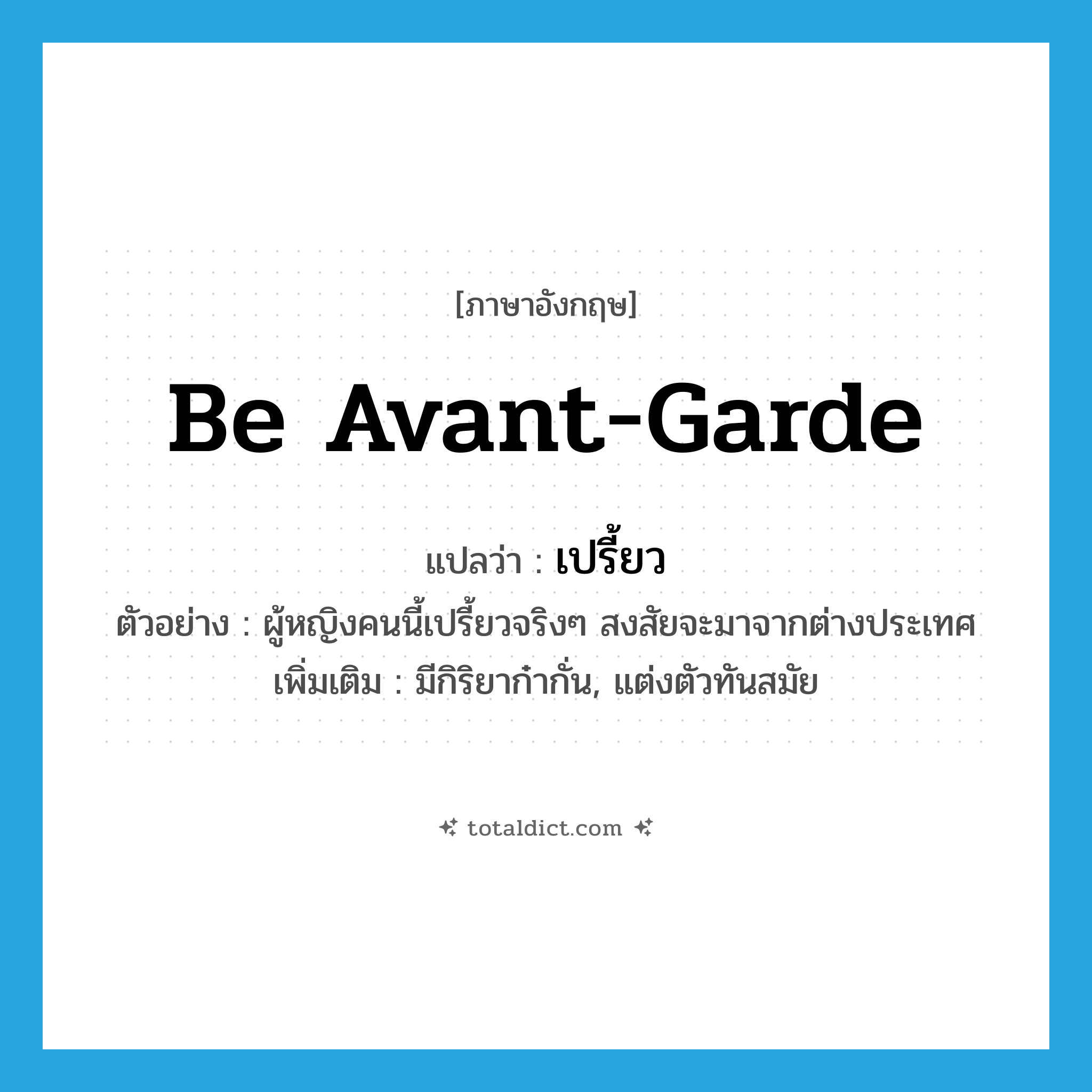 be avant-garde แปลว่า?, คำศัพท์ภาษาอังกฤษ be avant-garde แปลว่า เปรี้ยว ประเภท V ตัวอย่าง ผู้หญิงคนนี้เปรี้ยวจริงๆ สงสัยจะมาจากต่างประเทศ เพิ่มเติม มีกิริยาก๋ากั่น, แต่งตัวทันสมัย หมวด V