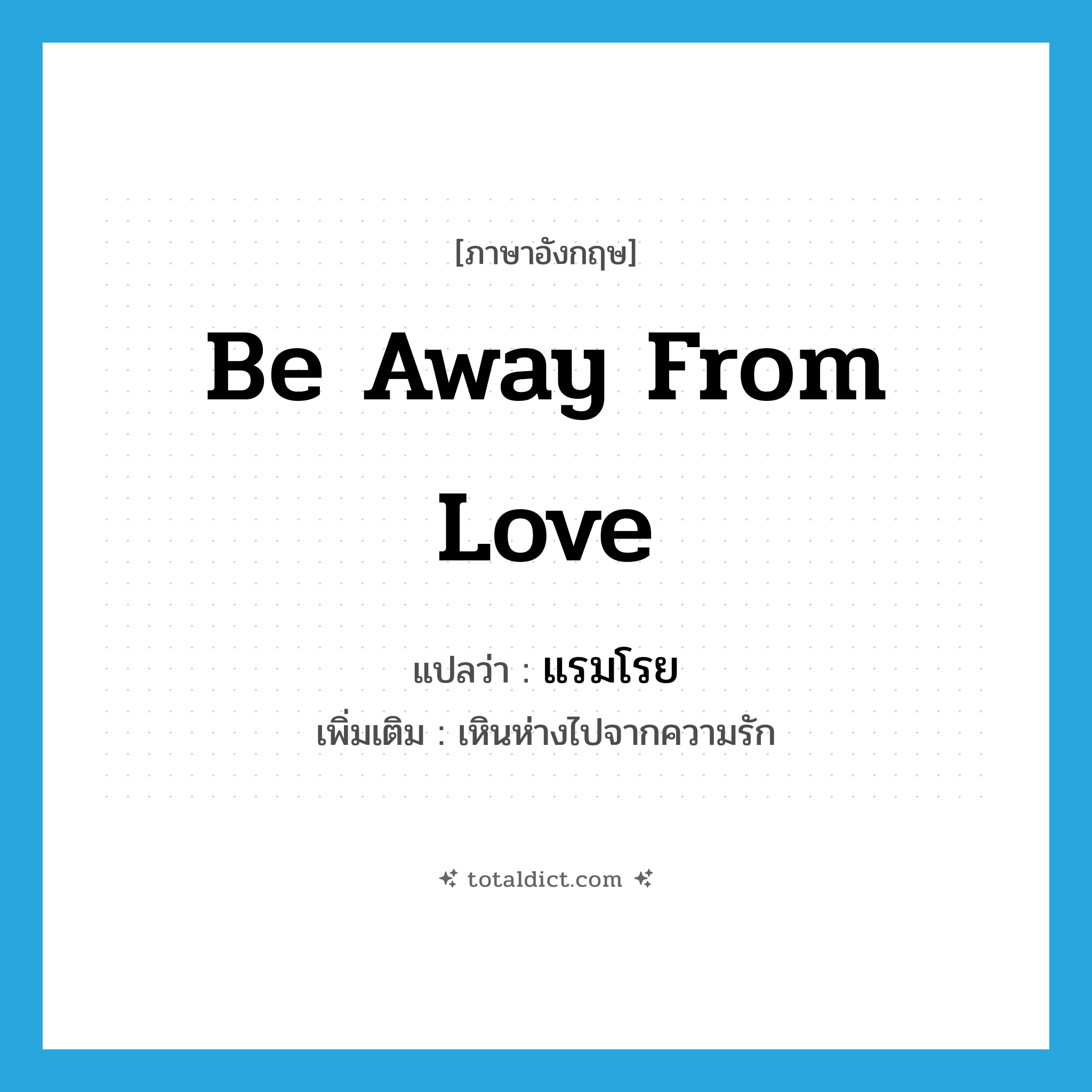 be away from love แปลว่า?, คำศัพท์ภาษาอังกฤษ be away from love แปลว่า แรมโรย ประเภท V เพิ่มเติม เหินห่างไปจากความรัก หมวด V
