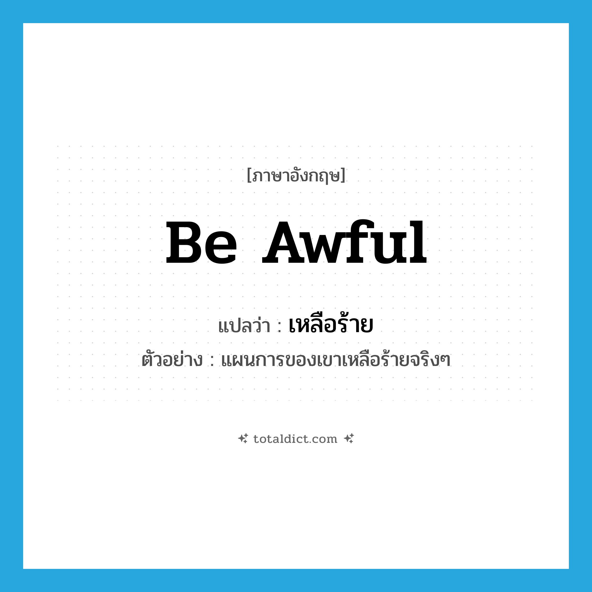 be awful แปลว่า?, คำศัพท์ภาษาอังกฤษ be awful แปลว่า เหลือร้าย ประเภท V ตัวอย่าง แผนการของเขาเหลือร้ายจริงๆ หมวด V