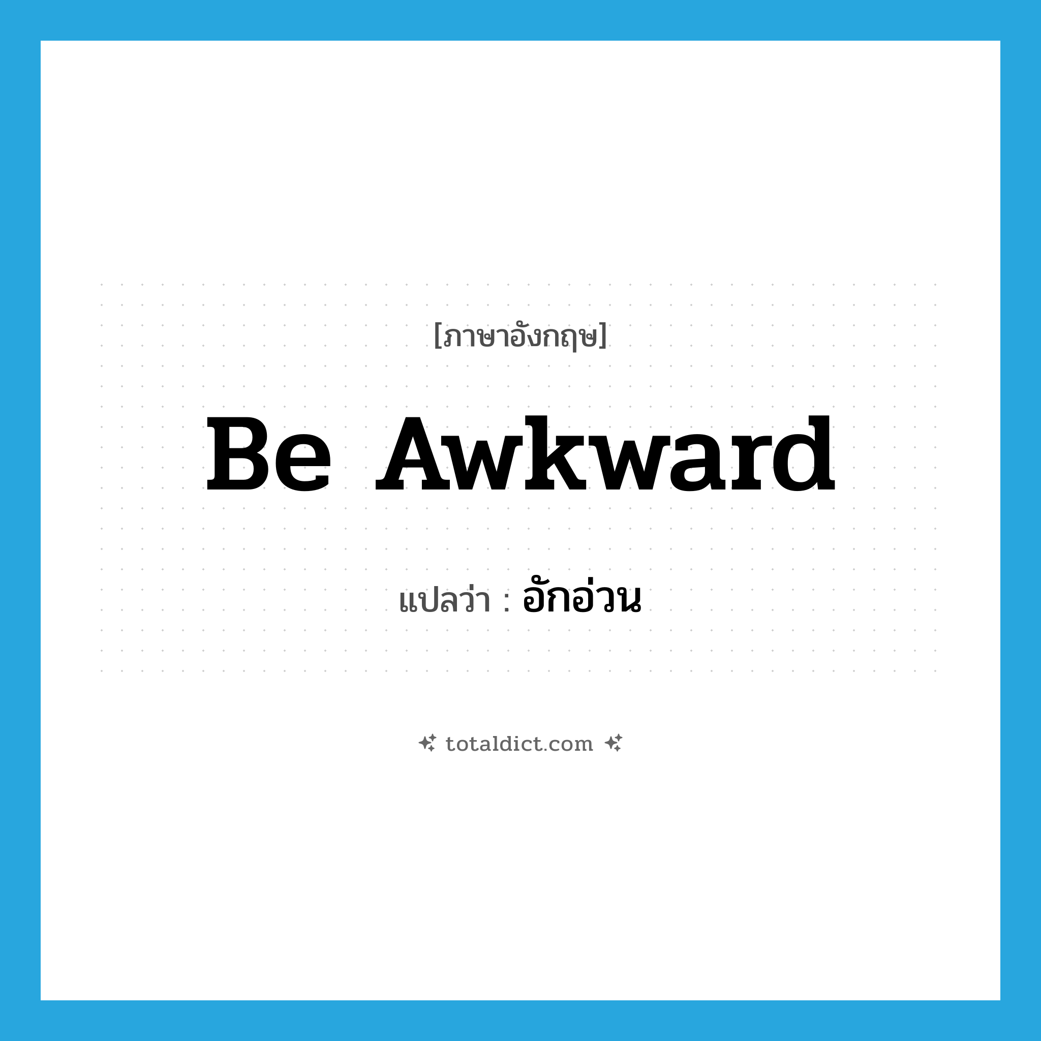 be awkward แปลว่า?, คำศัพท์ภาษาอังกฤษ be awkward แปลว่า อักอ่วน ประเภท V หมวด V