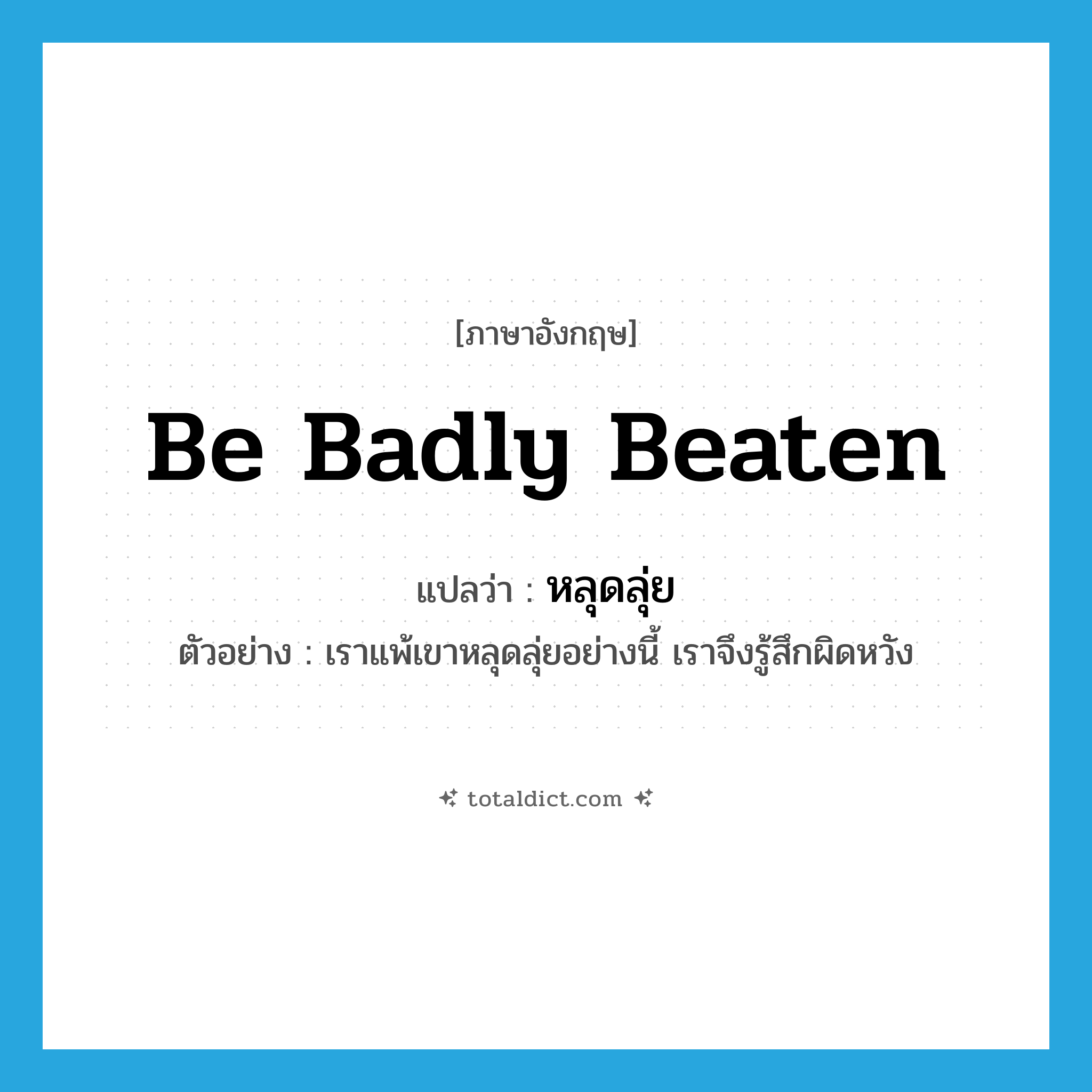 be badly beaten แปลว่า?, คำศัพท์ภาษาอังกฤษ be badly beaten แปลว่า หลุดลุ่ย ประเภท ADV ตัวอย่าง เราแพ้เขาหลุดลุ่ยอย่างนี้ เราจึงรู้สึกผิดหวัง หมวด ADV