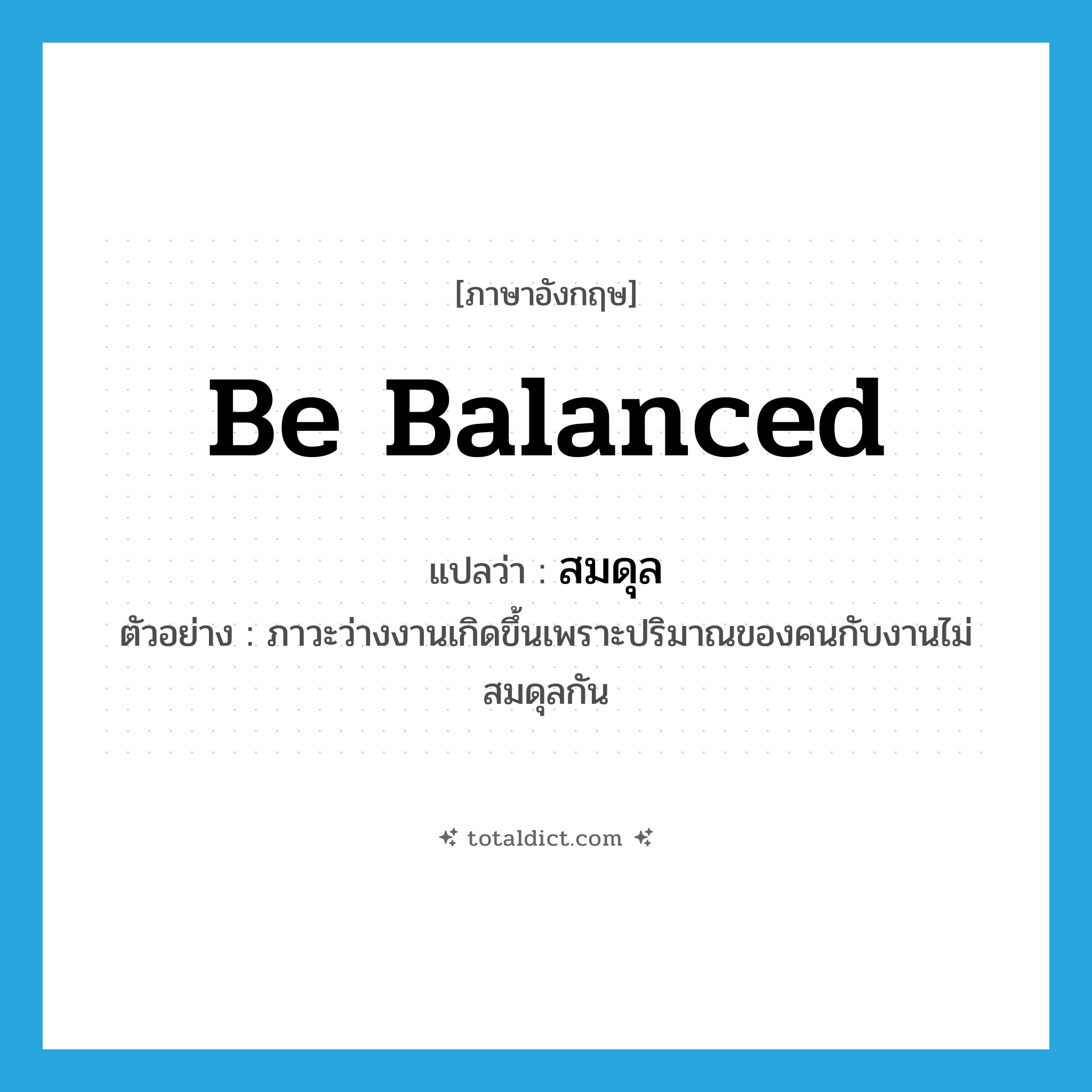 สมดุล ภาษาอังกฤษ?, คำศัพท์ภาษาอังกฤษ สมดุล แปลว่า be balanced ประเภท V ตัวอย่าง ภาวะว่างงานเกิดขึ้นเพราะปริมาณของคนกับงานไม่สมดุลกัน หมวด V